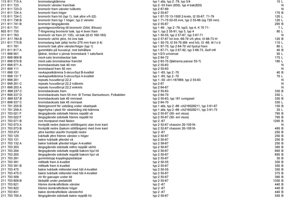 höger, typ 2 vänster typ 1 71-75 02-03 inre, typ 2 55-66 (eg 720 mm) 120 L 211 611 741 B bromsrör längsgående typ 2 55-67 295 B 211 611 751 gummigenomföring till bromsrör (3/bil, 8/buss) typ 1 48-,