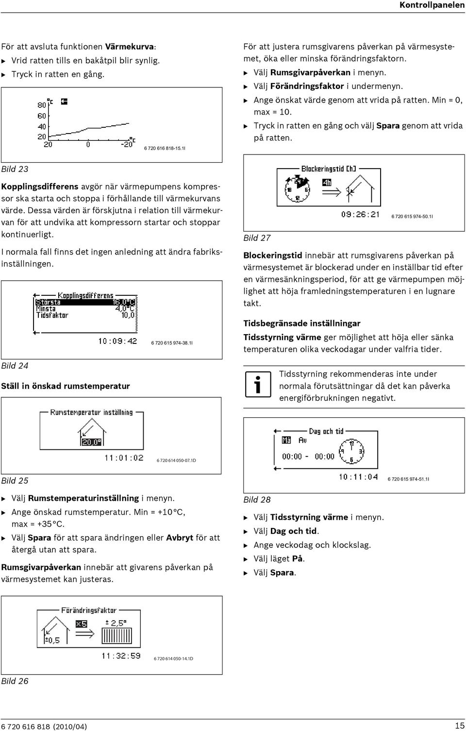 B Ange önskat värde genom att vrida på ratten. Min = 0, max = 10. B Tryck in ratten en gång och välj Spara genom att vrida på ratten.