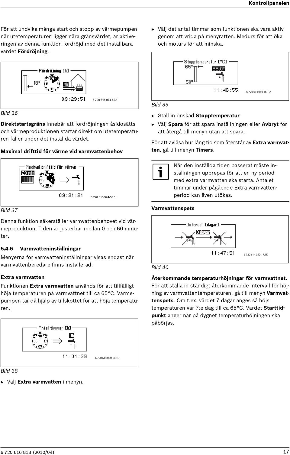 1I Direktstartsgräns innebär att fördröjningen åsidosätts och värmeproduktionen startar direkt om utetemperaturen faller under det inställda värdet.