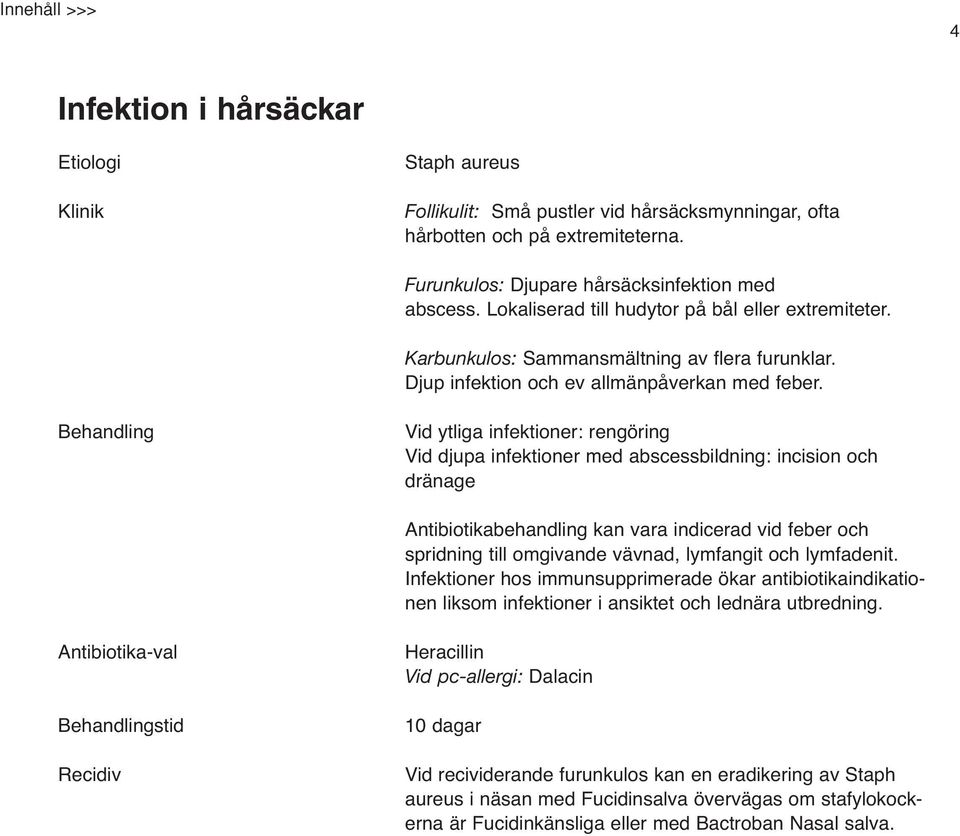 Behandling Vid ytliga infektioner: rengöring Vid djupa infektioner med abscessbildning: incision och dränage Antibiotikabehandling kan vara indicerad vid feber och spridning till omgivande vävnad,