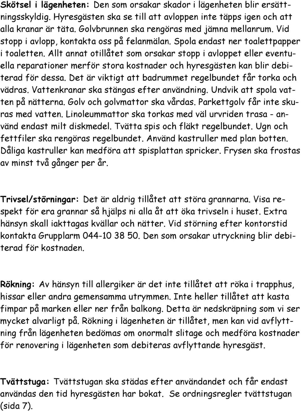 Allt annat otillåtet som orsakar stopp i avloppet eller eventuella reparationer merför stora kostnader och hyresgästen kan blir debiterad för dessa.