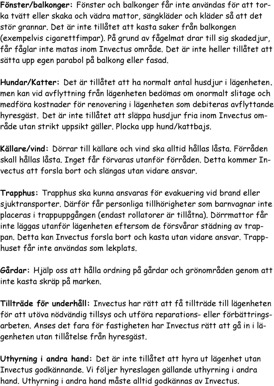 Det är inte heller tillåtet att sätta upp egen parabol på balkong eller fasad. Hundar/Katter: Det är tillåtet att ha normalt antal husdjur i lägenheten.