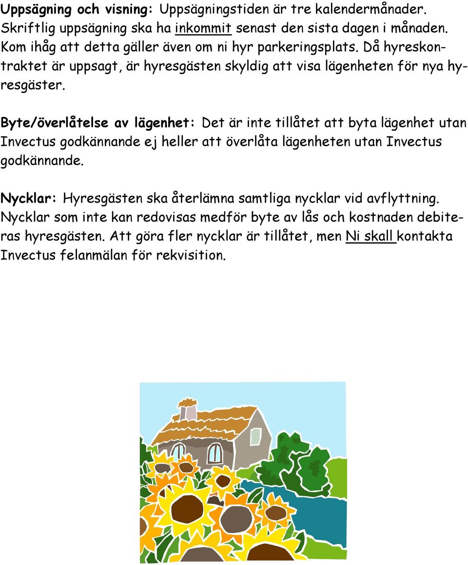 Byte/överlåtelse av lägenhet: Det är inte tillåtet att byta lägenhet utan Invectus godkännande ej heller att överlåta lägenheten utan Invectus godkännande.