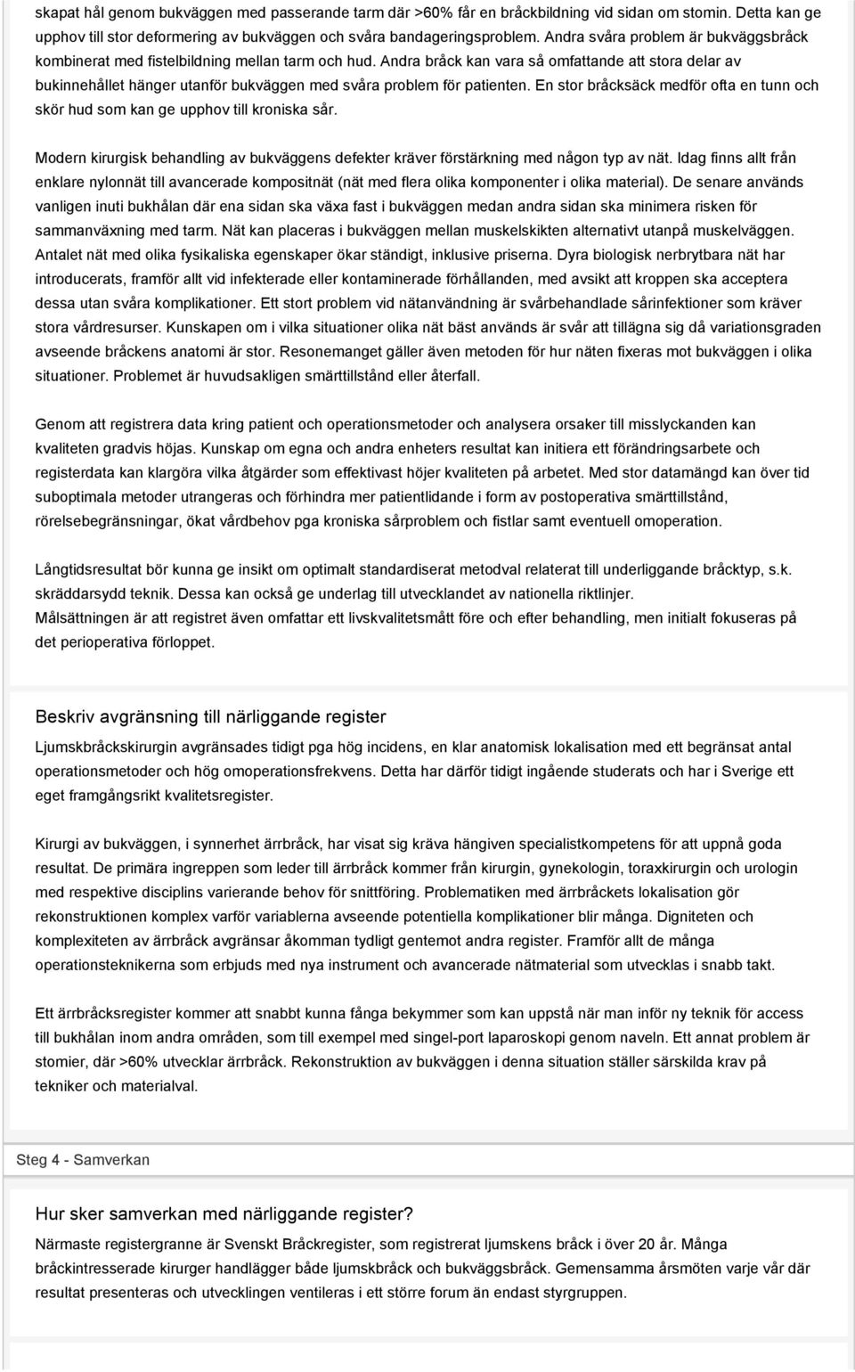 Andra bråck kan vara så omfattande att stora delar av bukinnehållet hänger utanför bukväggen med svåra problem för patienten.