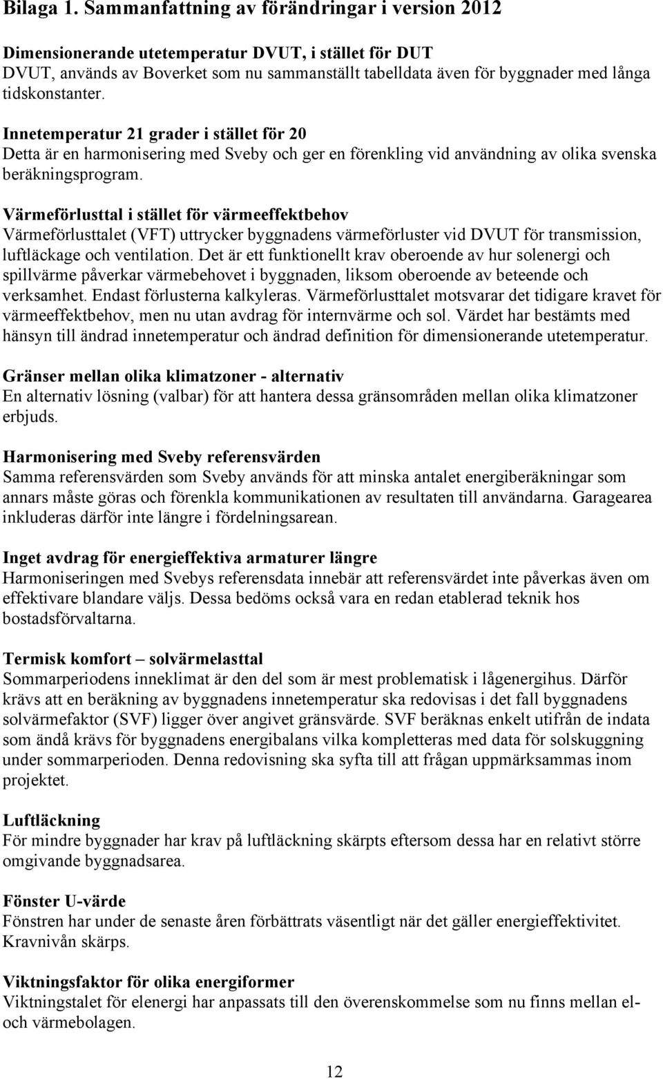 tidskonstanter. Innetemperatur 21 grader i stället för 20 Detta är en harmonisering med Sveby och ger en förenkling vid användning av olika svenska beräkningsprogram.
