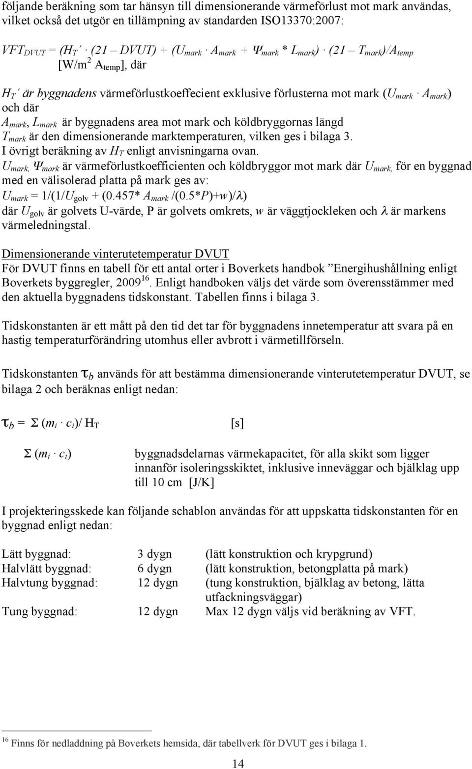 och köldbryggornas längd T mark är den dimensionerande marktemperaturen, vilken ges i bilaga 3. I övrigt beräkning av H T enligt anvisningarna ovan.
