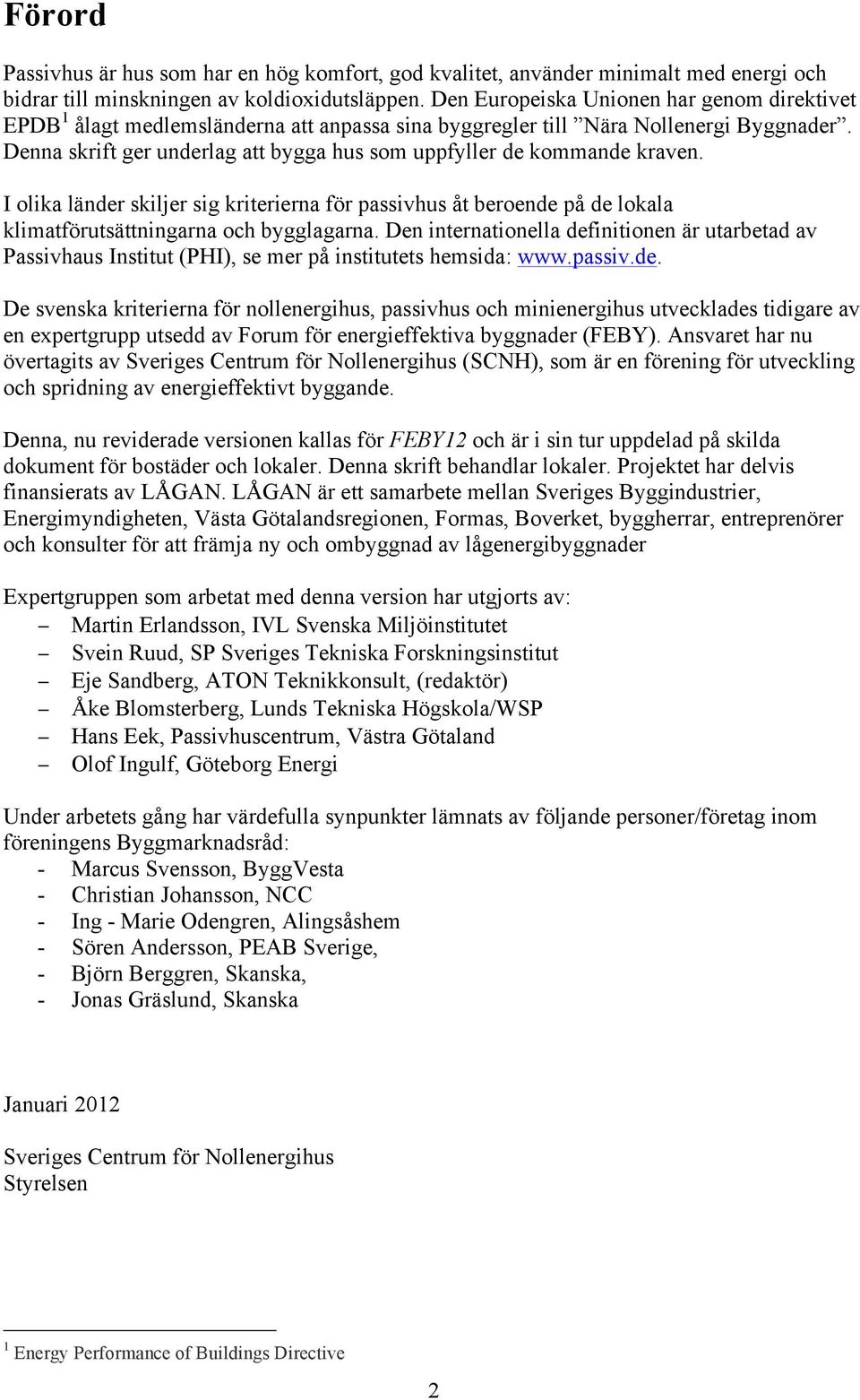 Denna skrift ger underlag att bygga hus som uppfyller de kommande kraven. I olika länder skiljer sig kriterierna för passivhus åt beroende på de lokala klimatförutsättningarna och bygglagarna.