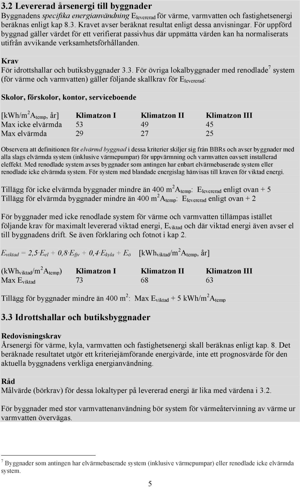 3. För övriga lokalbyggnader med renodlade 7 system (för värme och varmvatten) gäller följande skallkrav för E levererad : Skolor, förskolor, kontor, serviceboende [kwh/m 2 A temp, år] Klimatzon I