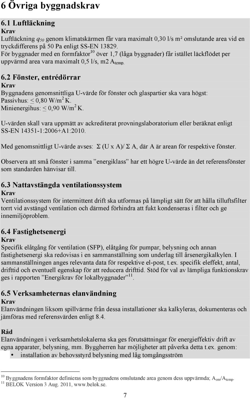 2 Fönster, entrédörrar Byggnadens genomsnittliga U-värde för fönster och glaspartier ska vara högst: Passivhus: < 0,80 W/m 2 K. Minienergihus: < 0,90 W/m 2 K.