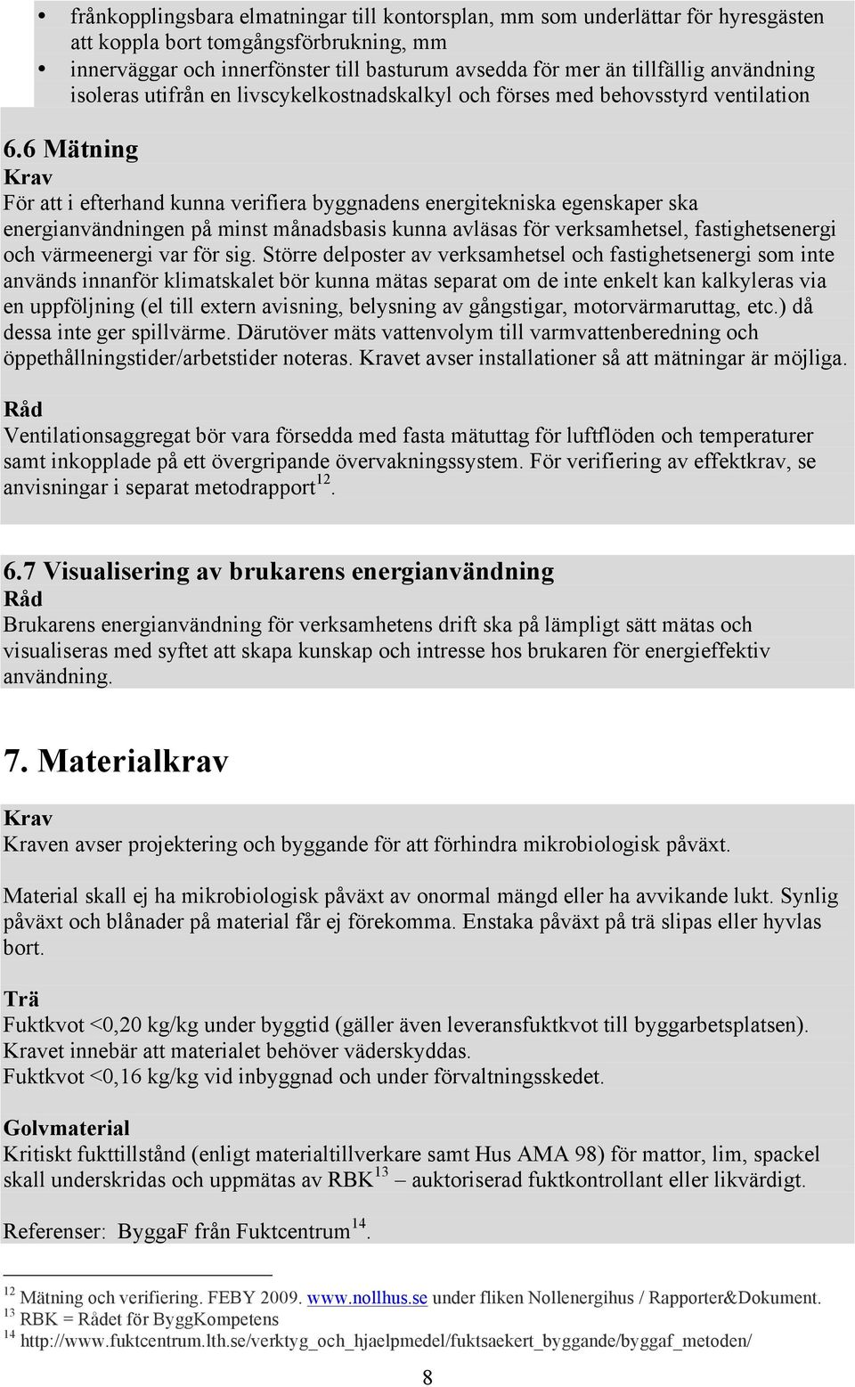 6 Mätning För att i efterhand kunna verifiera byggnadens energitekniska egenskaper ska energianvändningen på minst månadsbasis kunna avläsas för verksamhetsel, fastighetsenergi och värmeenergi var