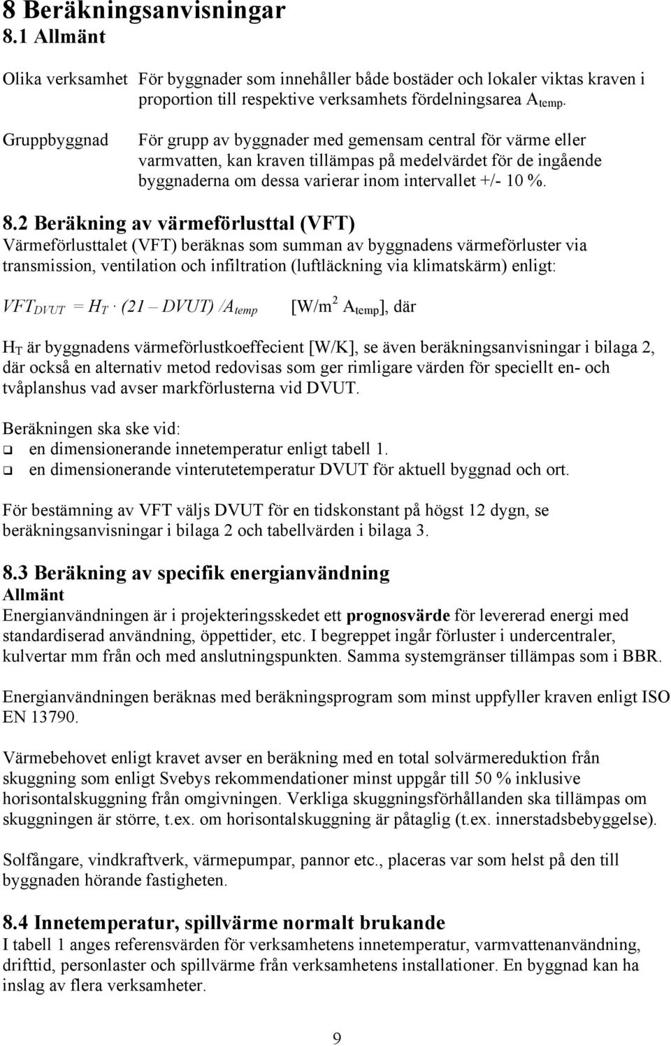 2 Beräkning av värmeförlusttal (VFT) Värmeförlusttalet (VFT) beräknas som summan av byggnadens värmeförluster via transmission, ventilation och infiltration (luftläckning via klimatskärm) enligt: VFT