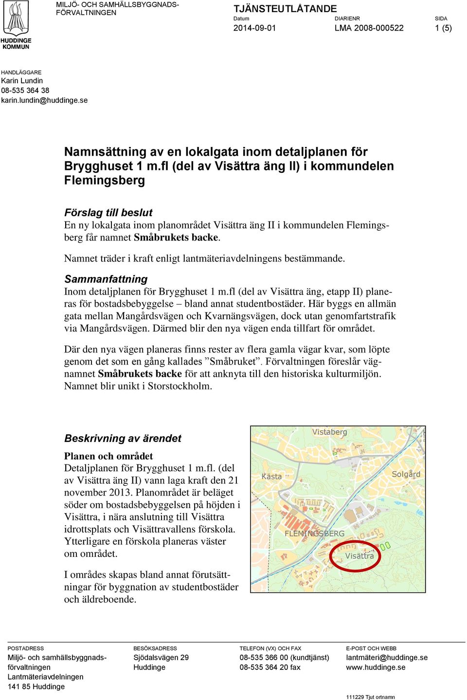 fl (del av Visättra äng II) i kommundelen Flemingsberg Förslag till beslut En ny lokalgata inom planområdet Visättra äng II i kommundelen Flemingsberg får namnet Småbrukets backe.