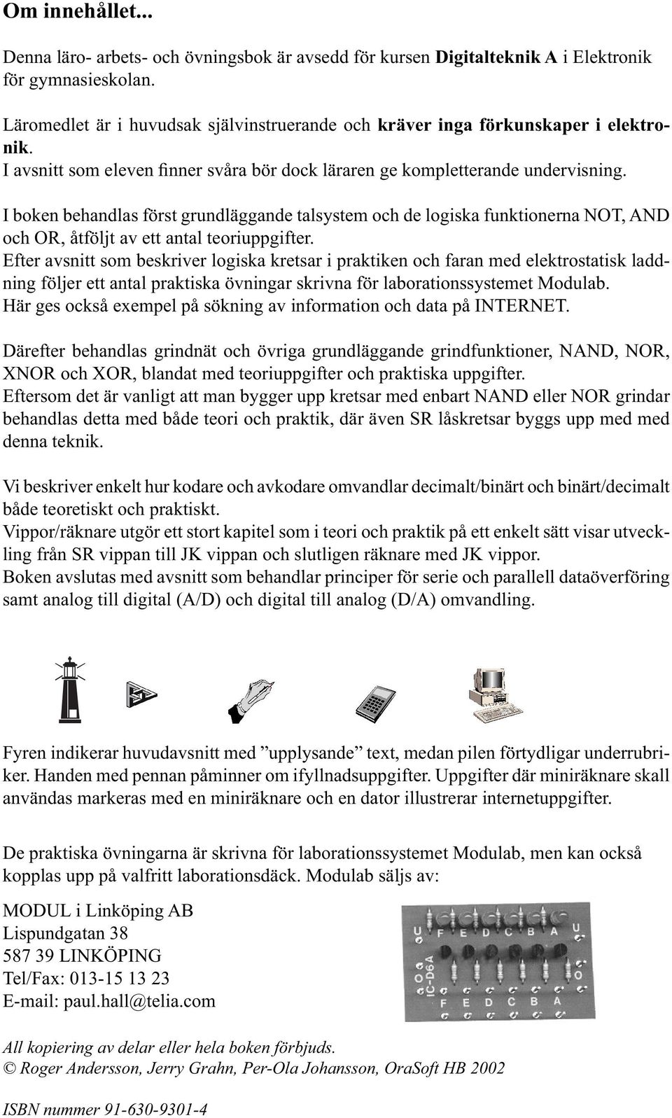 I boken behandlas först grundläggande talsystem och de logiska funktionerna NOT, ND och OR, åtföljt av ett antal teoriuppgifter.