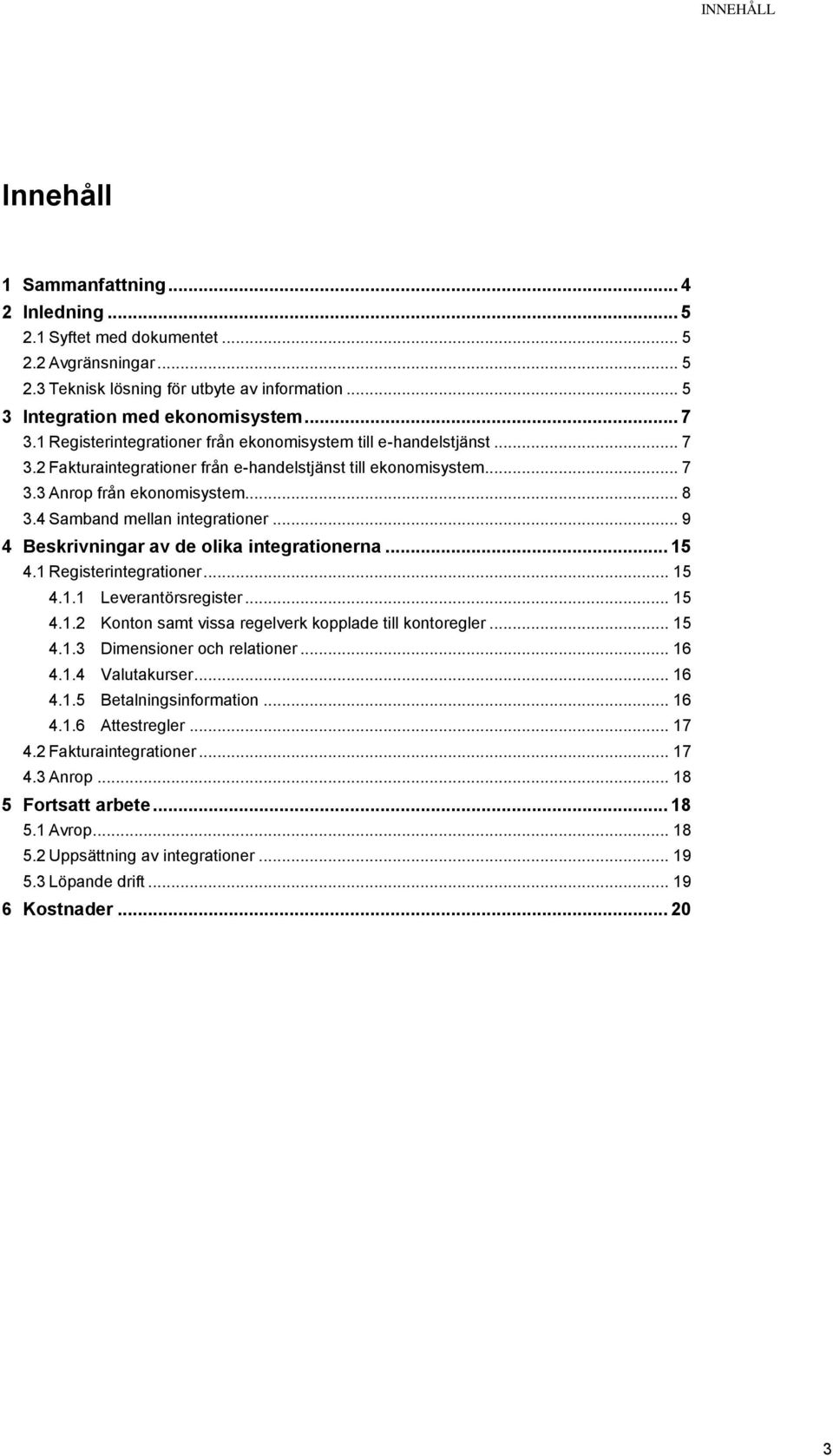 4 Samband mellan integrationer... 9 4 Beskrivningar av de olika integrationerna... 15 4.1 Registerintegrationer... 15 4.1.1 Leverantörsregister... 15 4.1.2 Konton samt vissa regelverk kopplade till kontoregler.