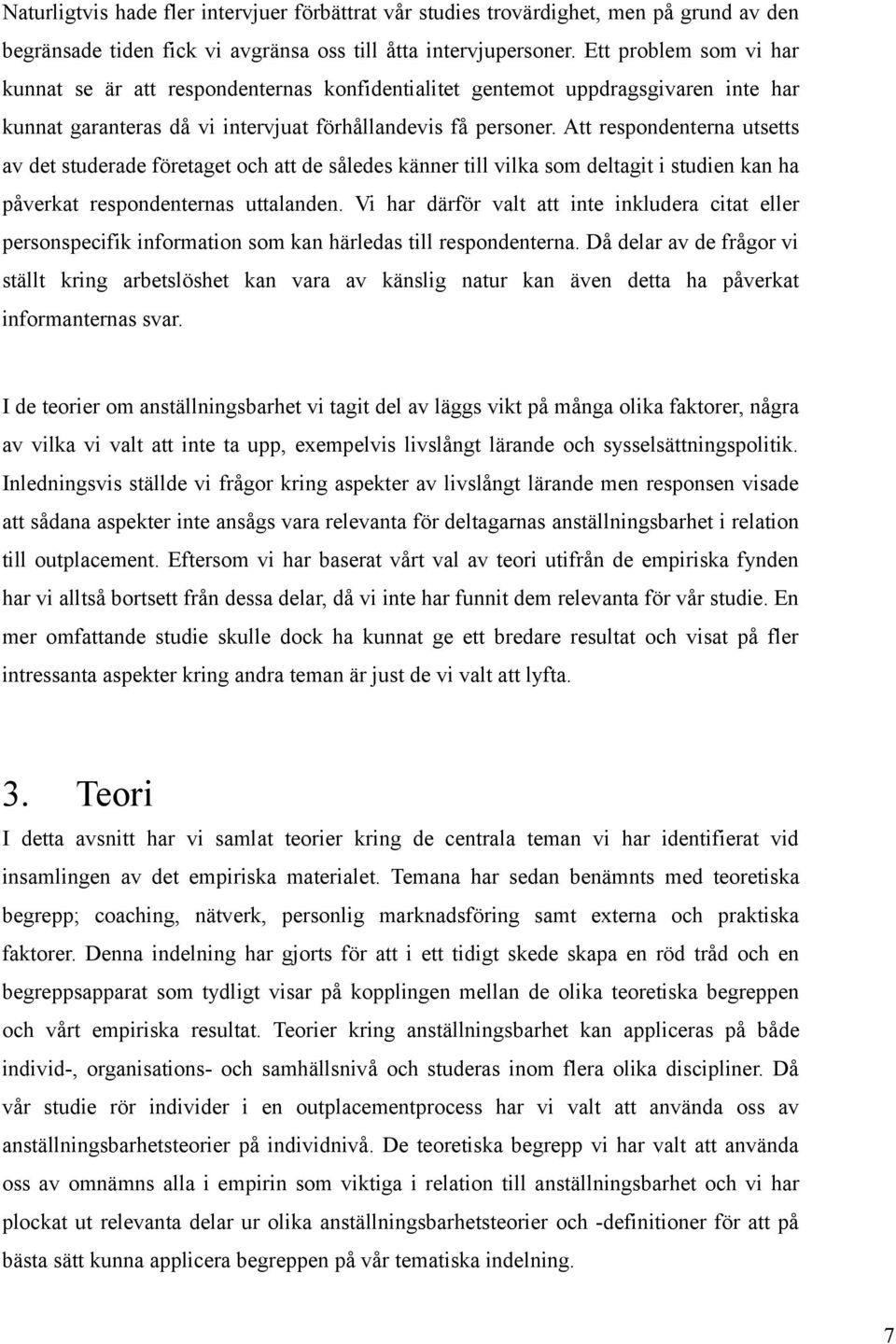 Att respondenterna utsetts av det studerade företaget och att de således känner till vilka som deltagit i studien kan ha påverkat respondenternas uttalanden.
