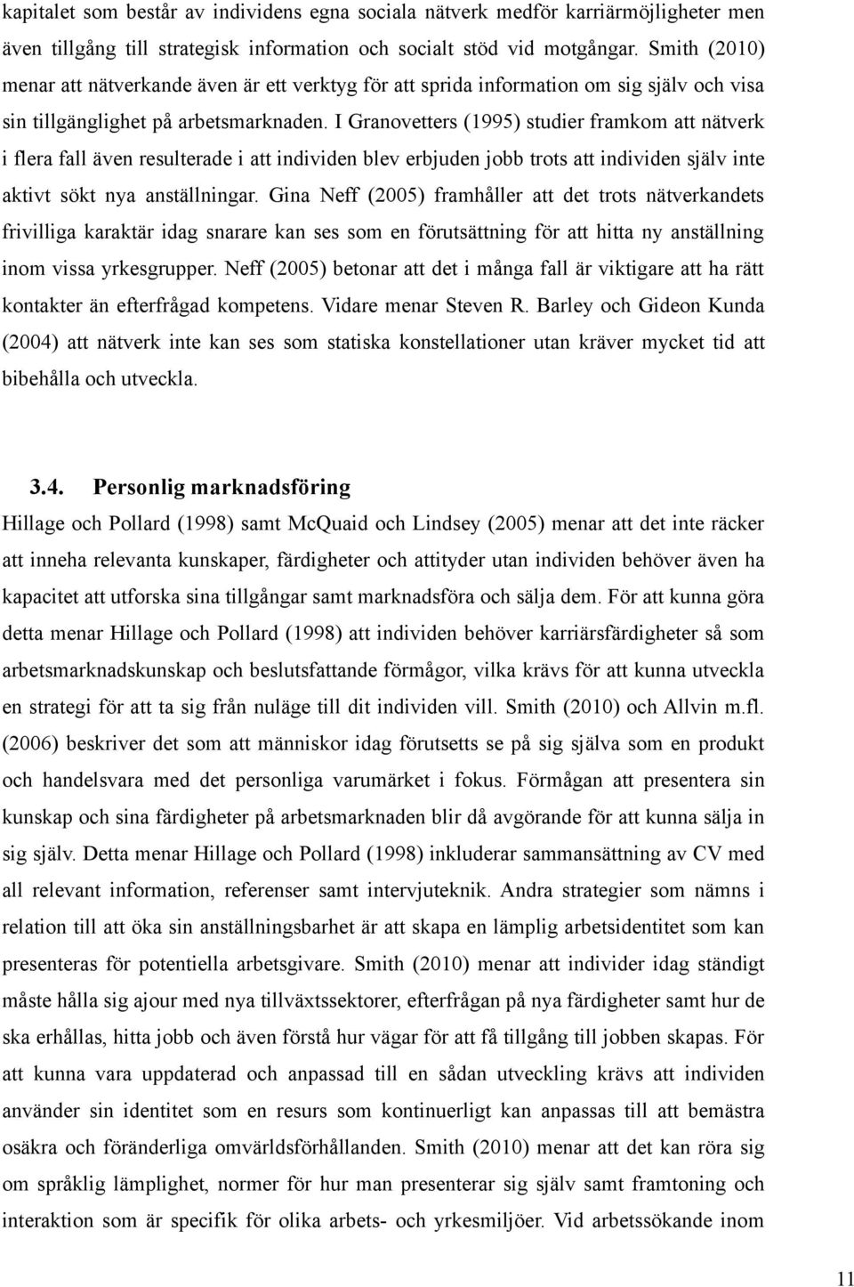 I Granovetters (1995) studier framkom att nätverk i flera fall även resulterade i att individen blev erbjuden jobb trots att individen själv inte aktivt sökt nya anställningar.