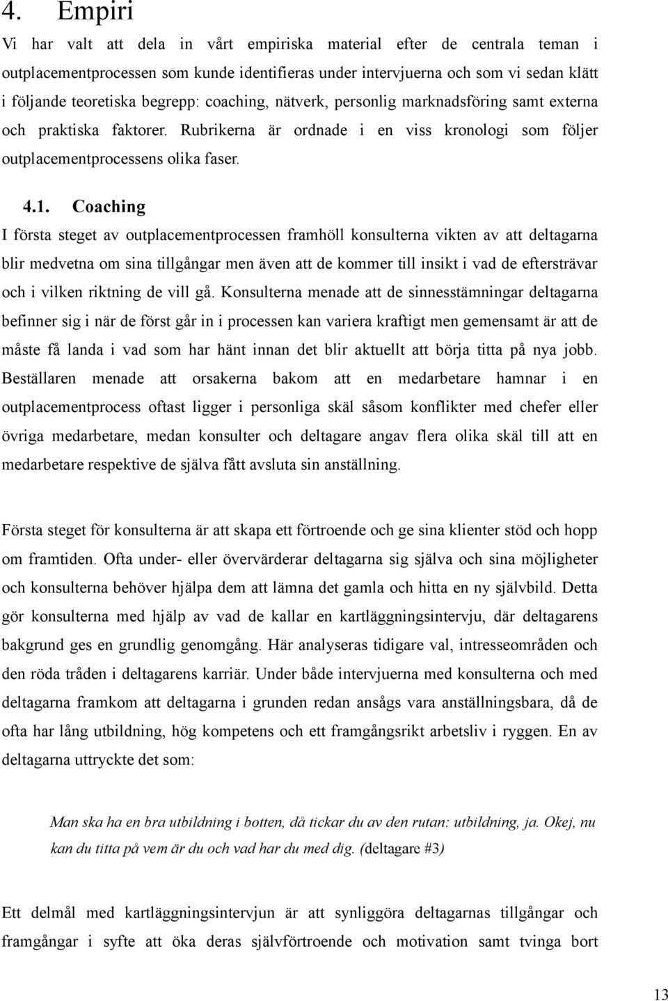 Coaching I första steget av outplacementprocessen framhöll konsulterna vikten av att deltagarna blir medvetna om sina tillgångar men även att de kommer till insikt i vad de eftersträvar och i vilken