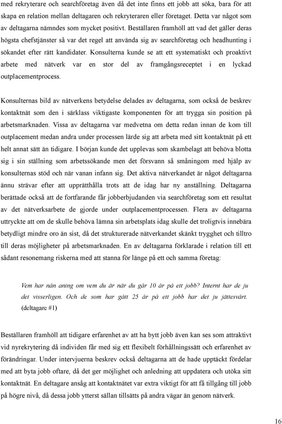 Beställaren framhöll att vad det gäller deras högsta chefstjänster så var det regel att använda sig av searchföretag och headhunting i sökandet efter rätt kandidater.