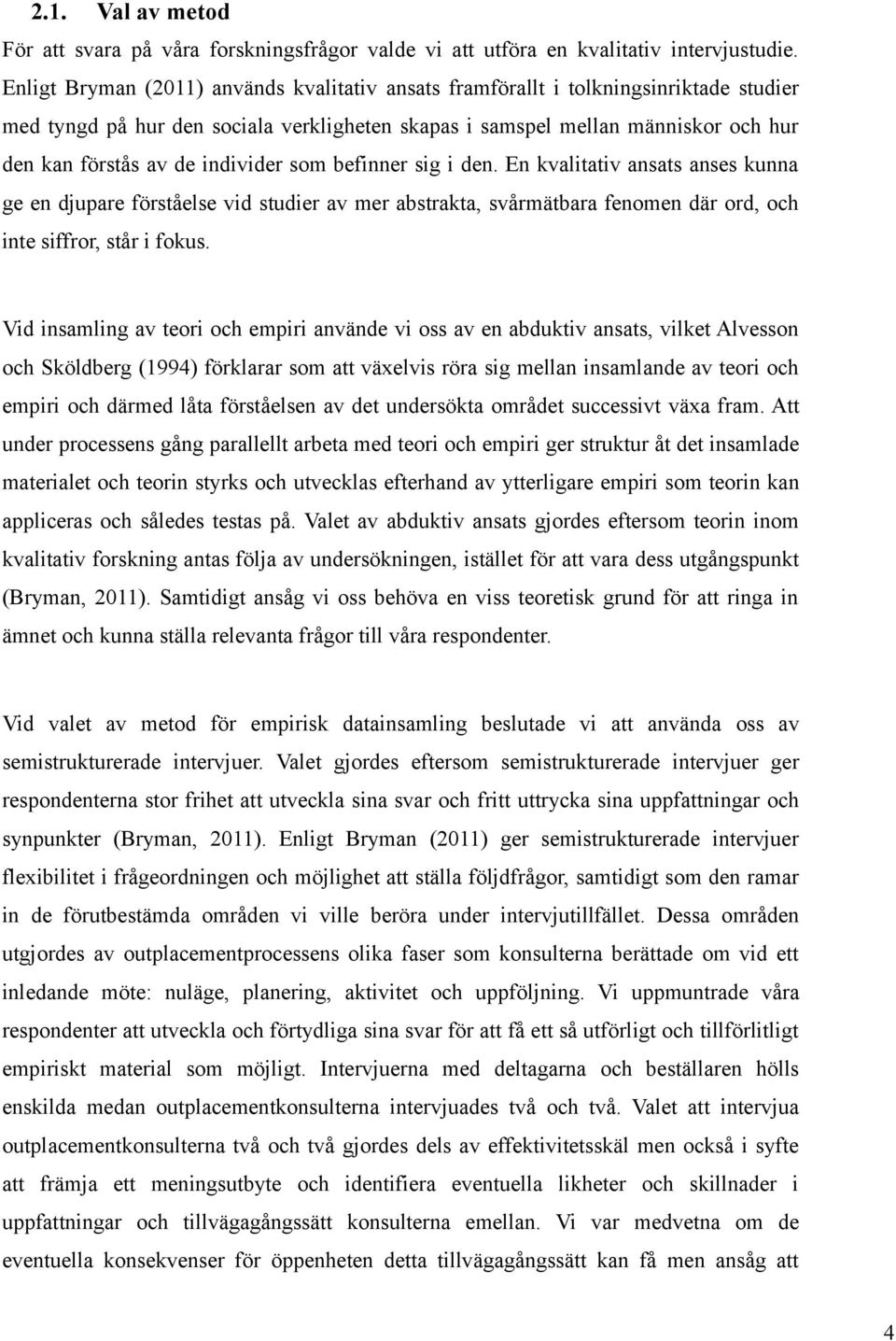 individer som befinner sig i den. En kvalitativ ansats anses kunna ge en djupare förståelse vid studier av mer abstrakta, svårmätbara fenomen där ord, och inte siffror, står i fokus.