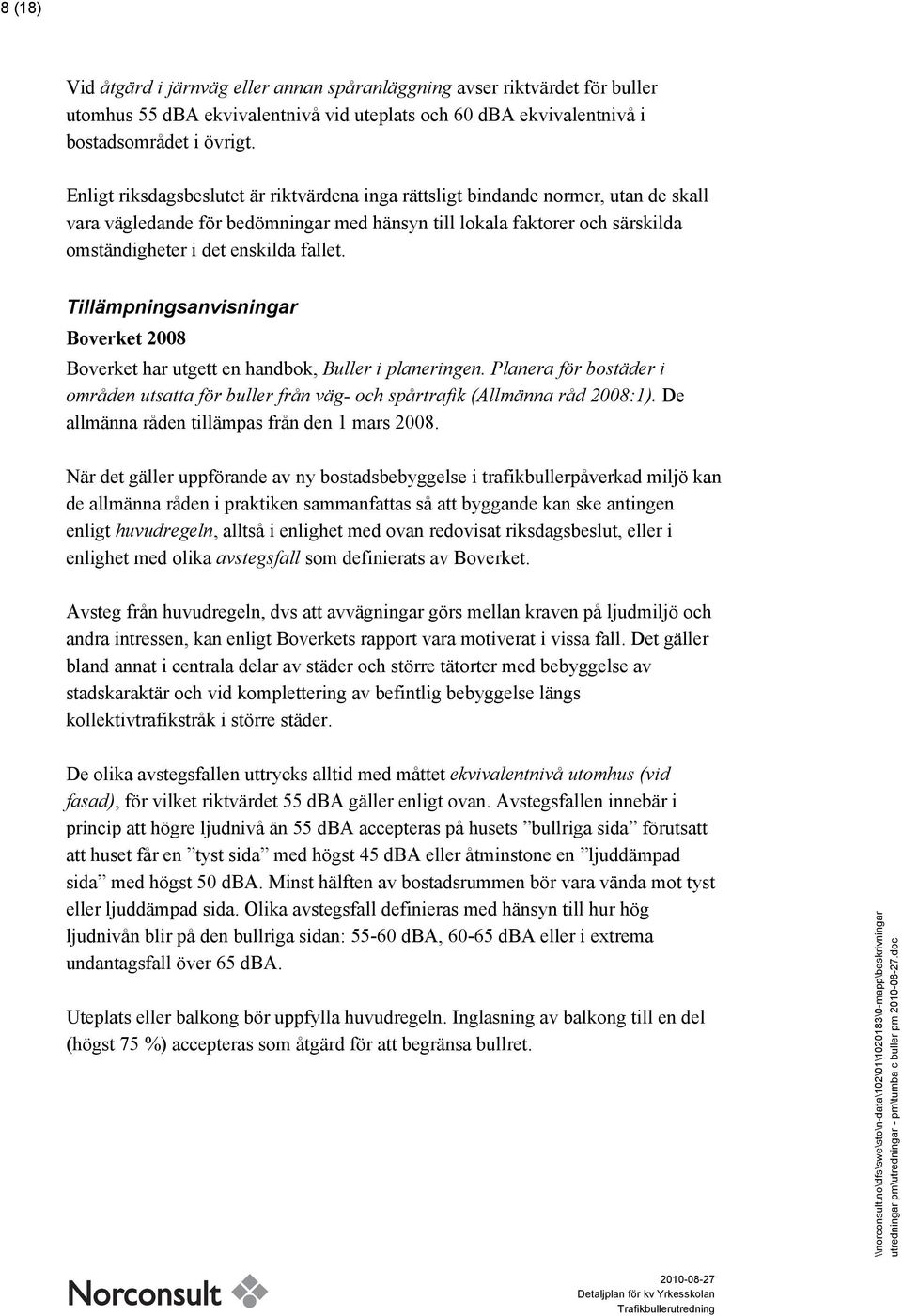 Tillämpningsanvisningar Boverket 2008 Boverket har utgett en handbok, Buller i planeringen. Planera för bostäder i områden utsatta för buller från väg- och spårtrafik (Allmänna råd 2008:1).