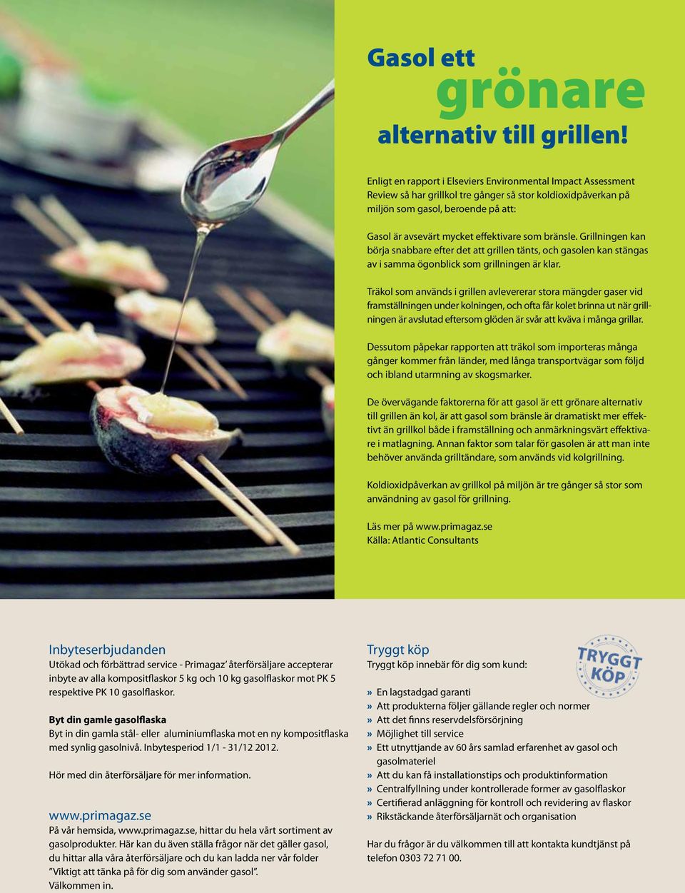 som bränsle. Grillningen kan börja snabbare efter det att grillen tänts, och gasolen kan stängas av i samma ögonblick som grillningen är klar.