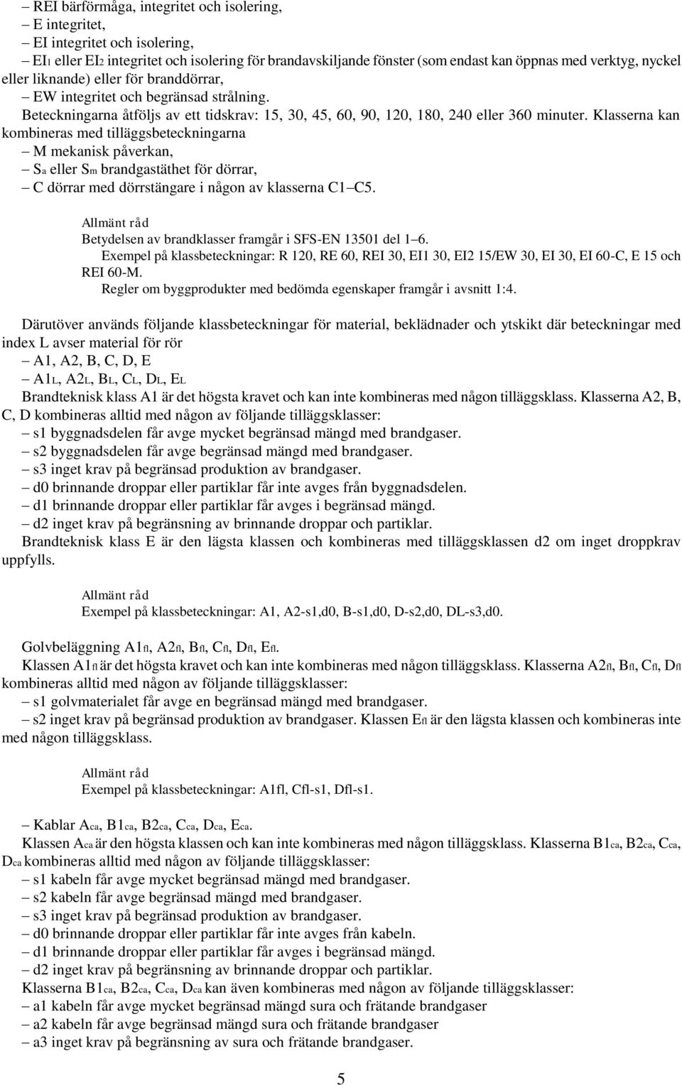 Klasserna kan kombineras med tilläggsbeteckningarna M mekanisk påverkan, Sa eller Sm brandgastäthet för dörrar, C dörrar med dörrstängare i någon av klasserna C1 C5.