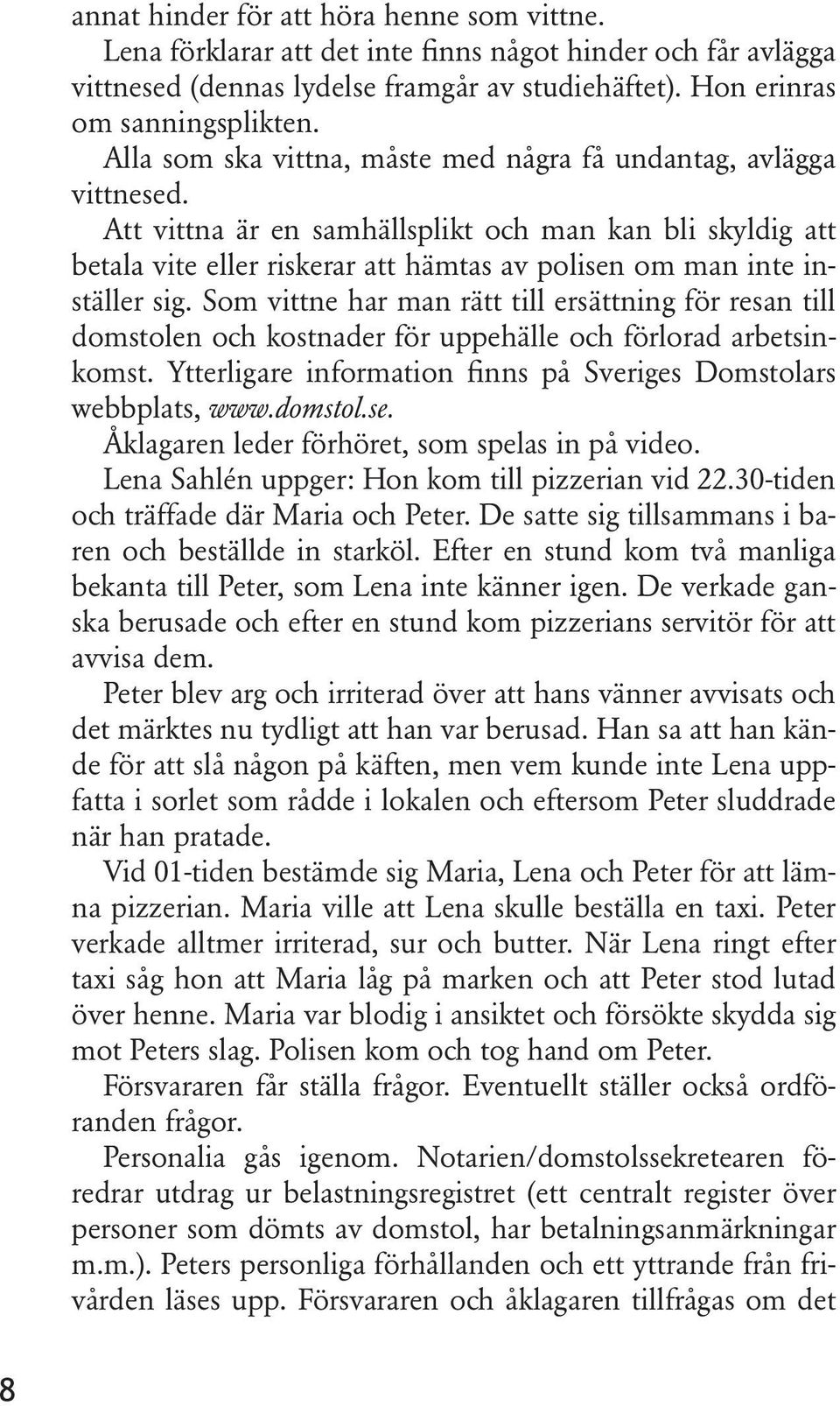 Att vittna är en samhällsplikt och man kan bli skyldig att betala vite eller riskerar att hämtas av polisen om man inte inställer sig.