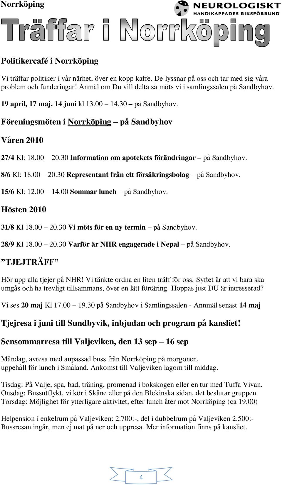 30 Information om apotekets förändringar på Sandbyhov. 8/6 Kl: 18.00 20.30 Representant från ett försäkringsbolag på Sandbyhov. 15/6 Kl: 12.00 14.00 Sommar lunch på Sandbyhov. Hösten 2010 31/8 Kl 18.