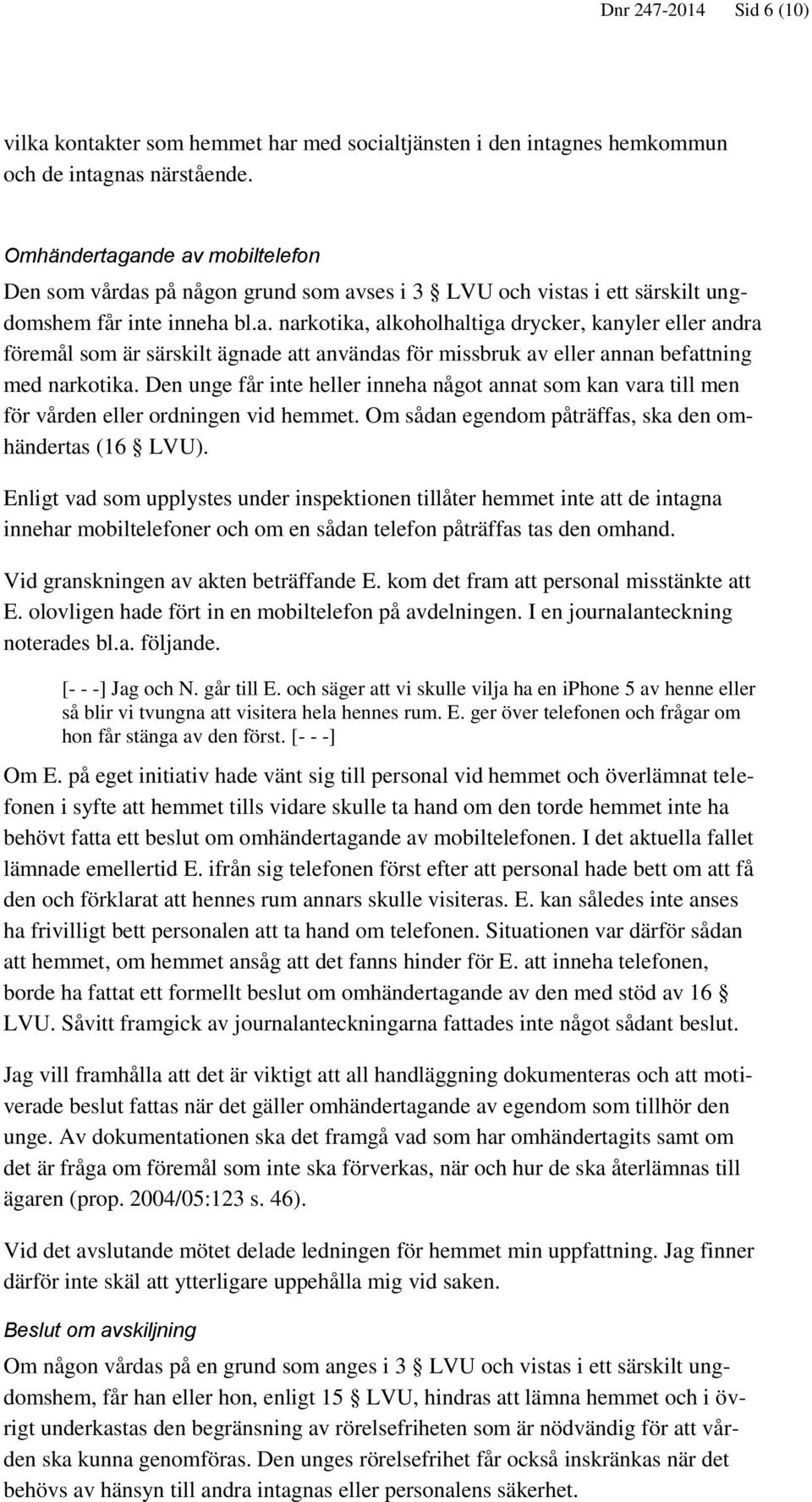 Den unge får inte heller inneha något annat som kan vara till men för vården eller ordningen vid hemmet. Om sådan egendom påträffas, ska den omhändertas (16 LVU).