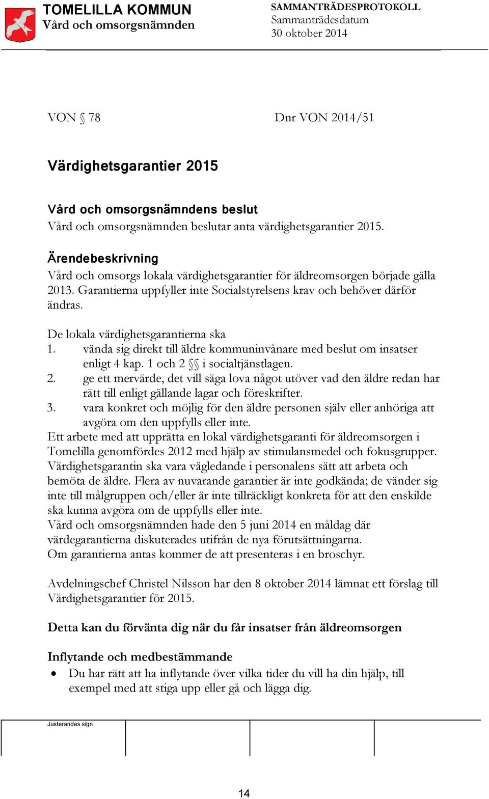 1 och 2 i socialtjänstlagen. 2. ge ett mervärde, det vill säga lova något utöver vad den äldre redan har rätt till enligt gällande lagar och föreskrifter. 3.