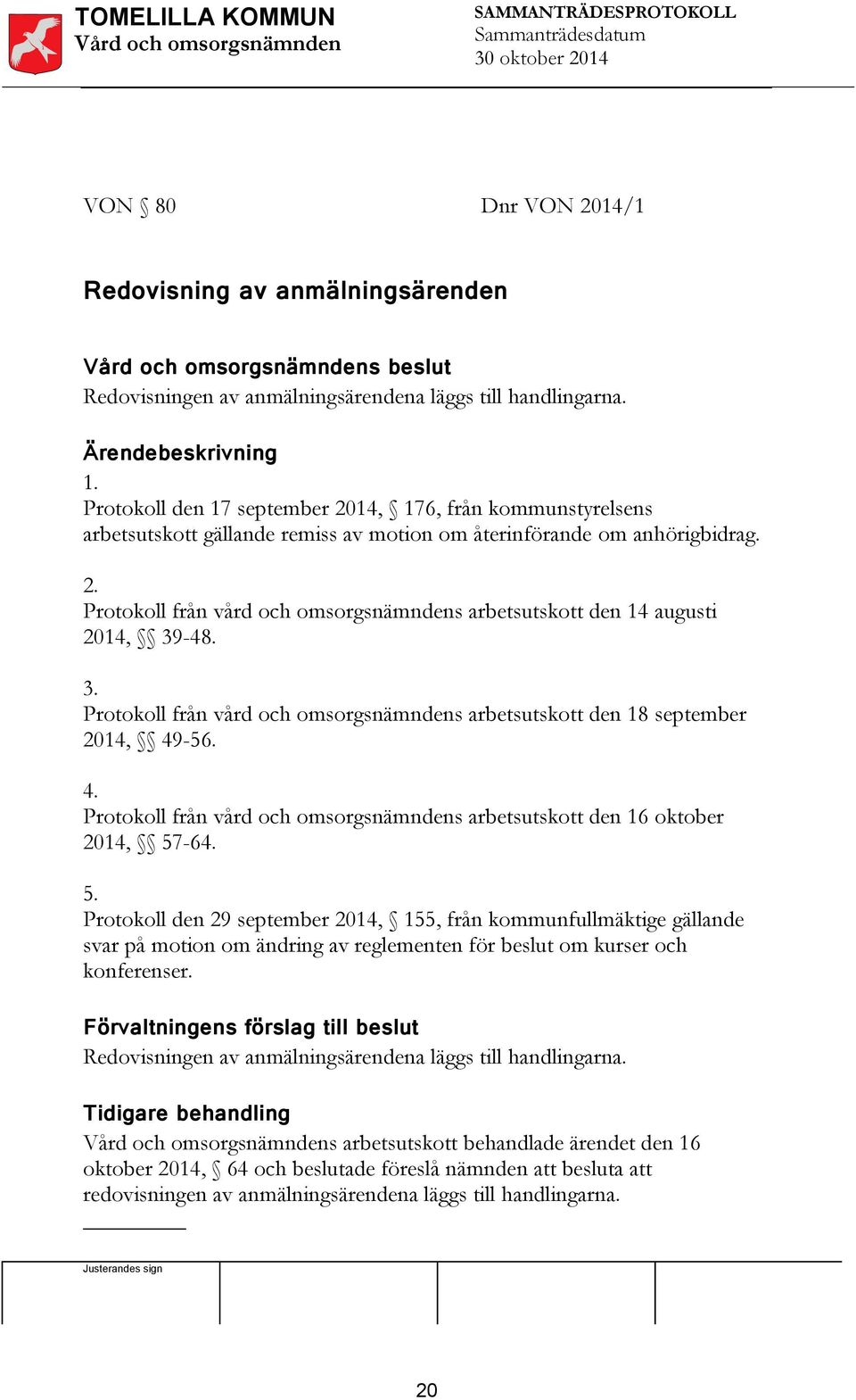 3. Protokoll från vård och omsorgsnämndens arbetsutskott den 18 september 2014, 49-56. 4. Protokoll från vård och omsorgsnämndens arbetsutskott den 16 oktober 2014, 57