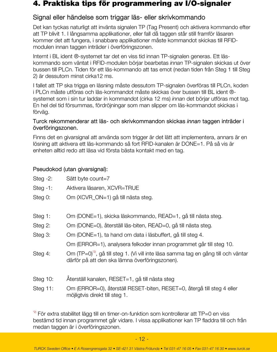 I långsamma applikationer, eller fall då taggen står still framför läsaren kommer det att fungera, i snabbare applikationer måste kommandot skickas till RFIDmodulen innan taggen inträder i