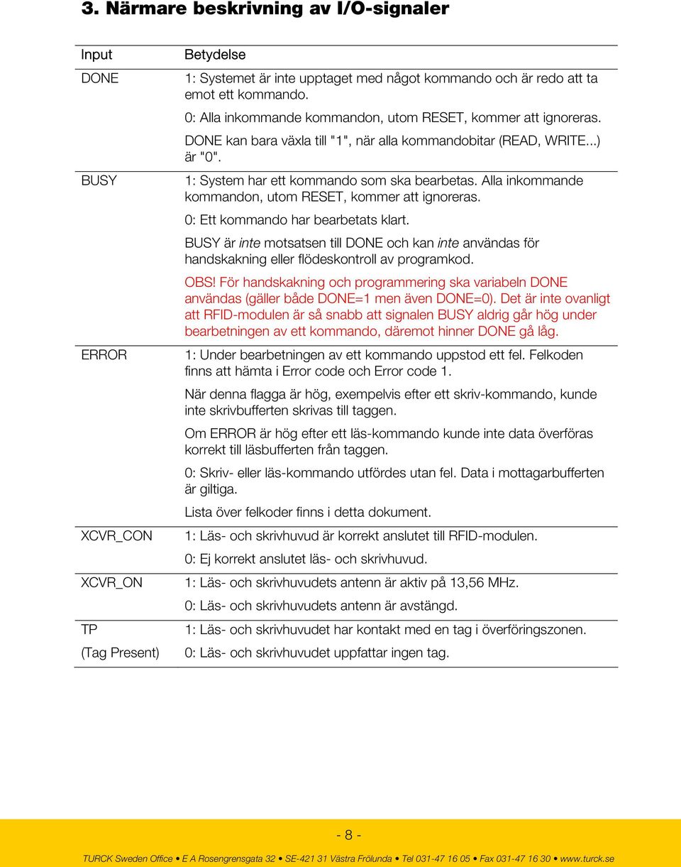 Alla inkommande kommandon, utom RESET, kommer att ignoreras. 0: Ett kommando har bearbetats klart.