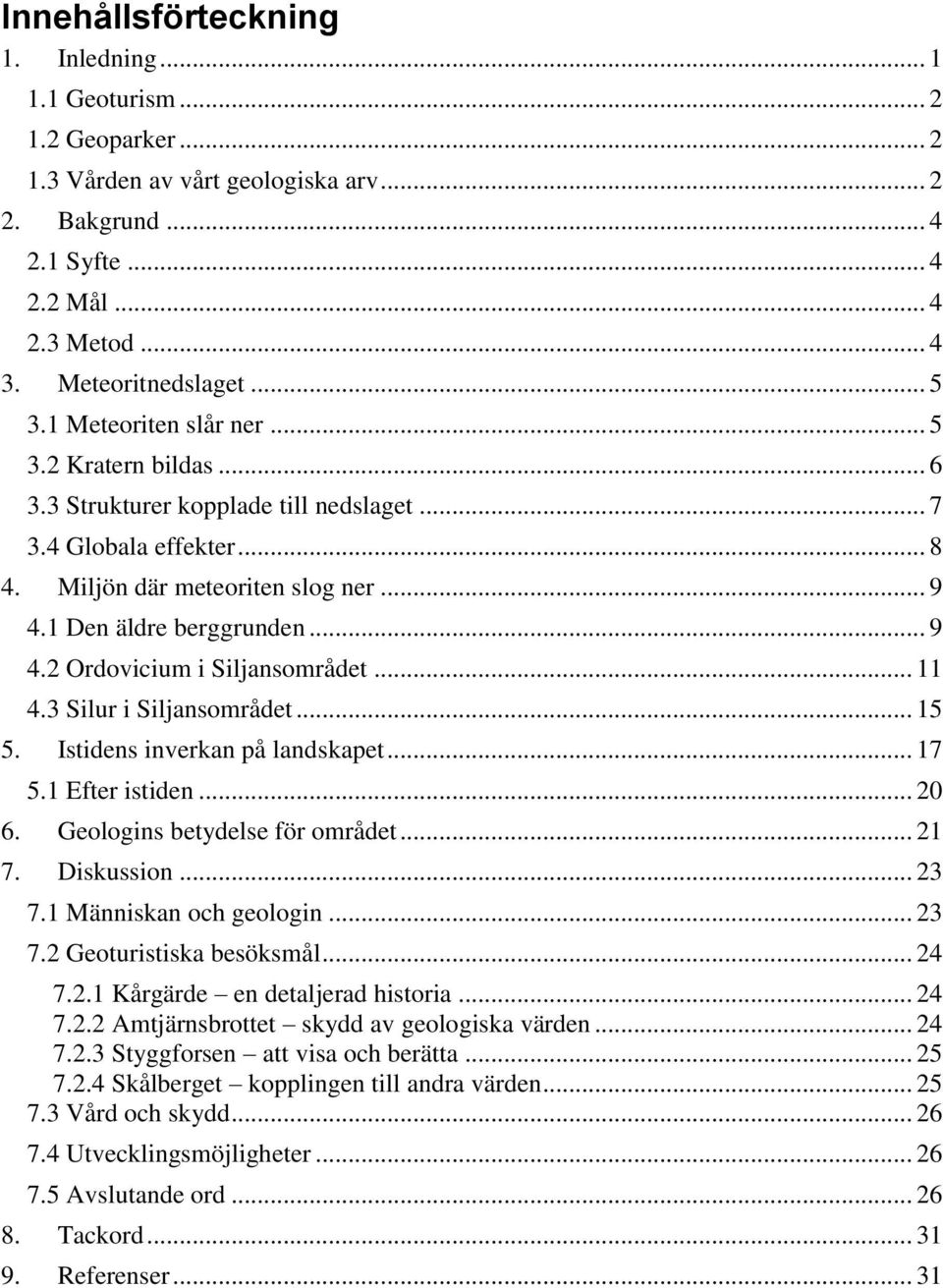 .. 11 4.3 Silur i Siljansområdet... 15 5. Istidens inverkan på landskapet... 17 5.1 Efter istiden... 20 6. Geologins betydelse för området... 21 7. Diskussion... 23 7.1 Människan och geologin... 23 7.2 Geoturistiska besöksmål.