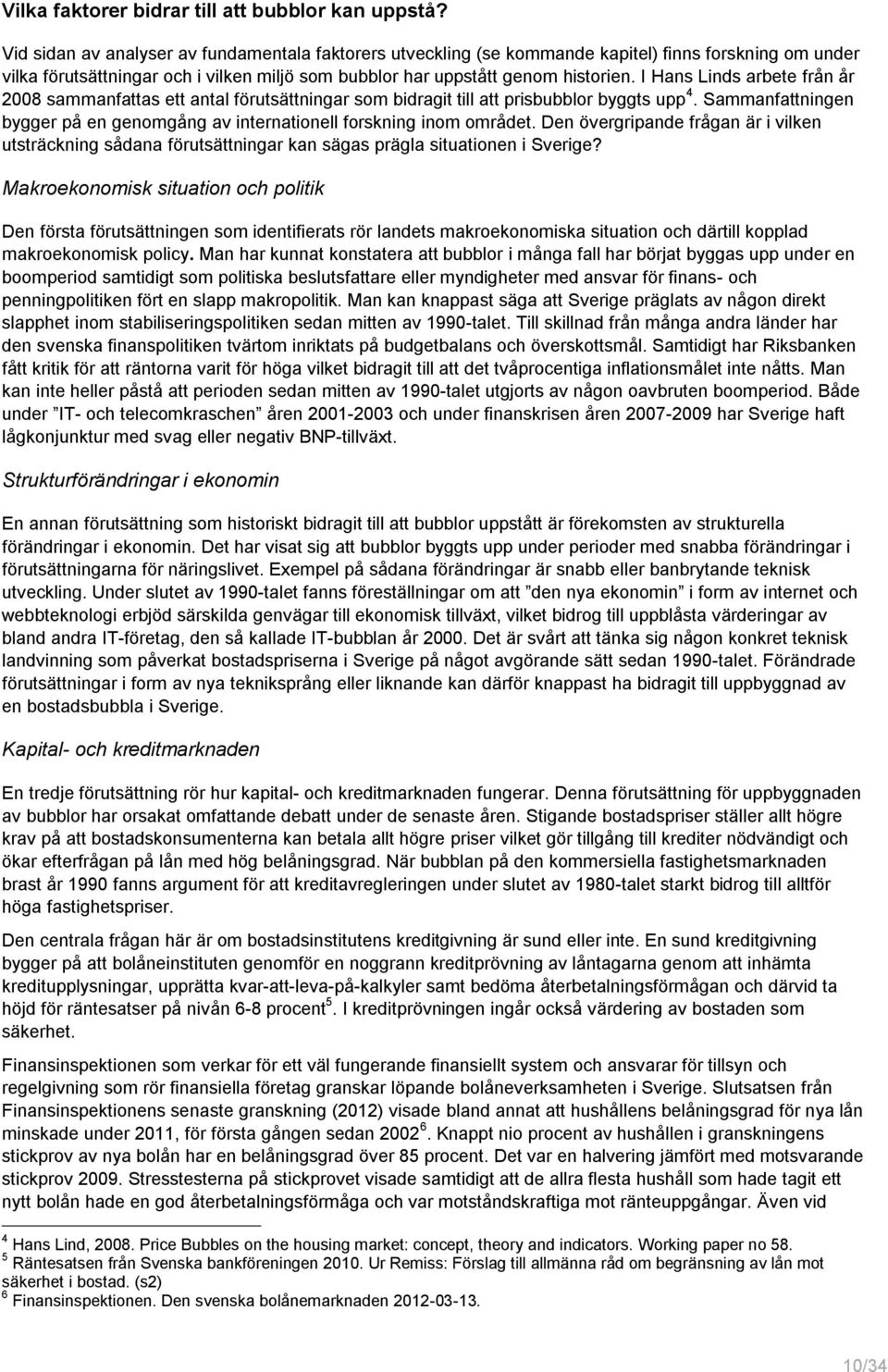 I Hans Linds arbete från år 28 sammanfattas ett antal förutsättningar som bidragit till att prisbubblor byggts upp 4. Sammanfattningen bygger på en genomgång av internationell forskning inom området.