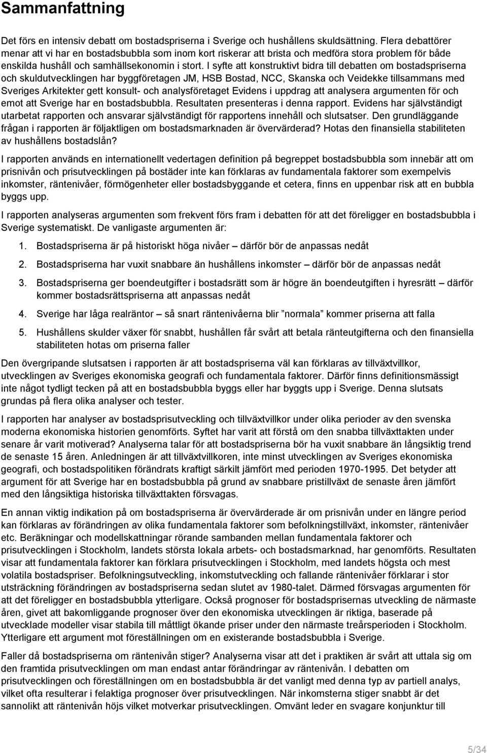 I syfte att konstruktivt bidra till debatten om bostadspriserna och skuldutvecklingen har byggföretagen JM, HSB Bostad, NCC, Skanska och Veidekke tillsammans med Sveriges Arkitekter gett konsult- och