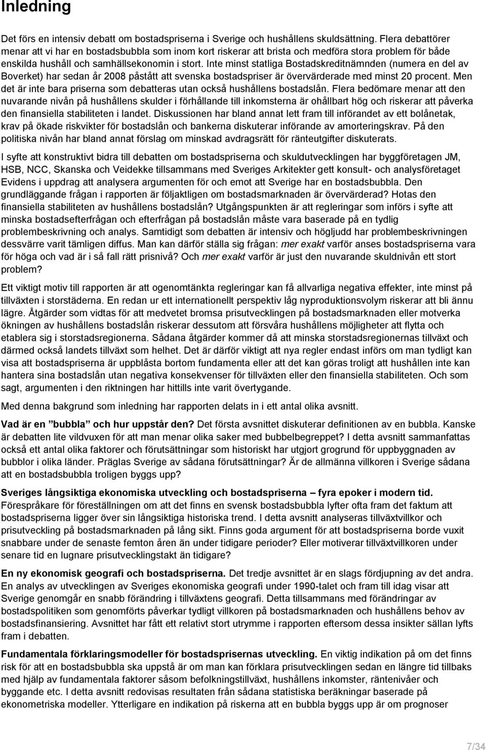 Inte minst statliga Bostadskreditnämnden (numera en del av Boverket) har sedan år 28 påstått att svenska bostadspriser är övervärderade med minst 2 procent.