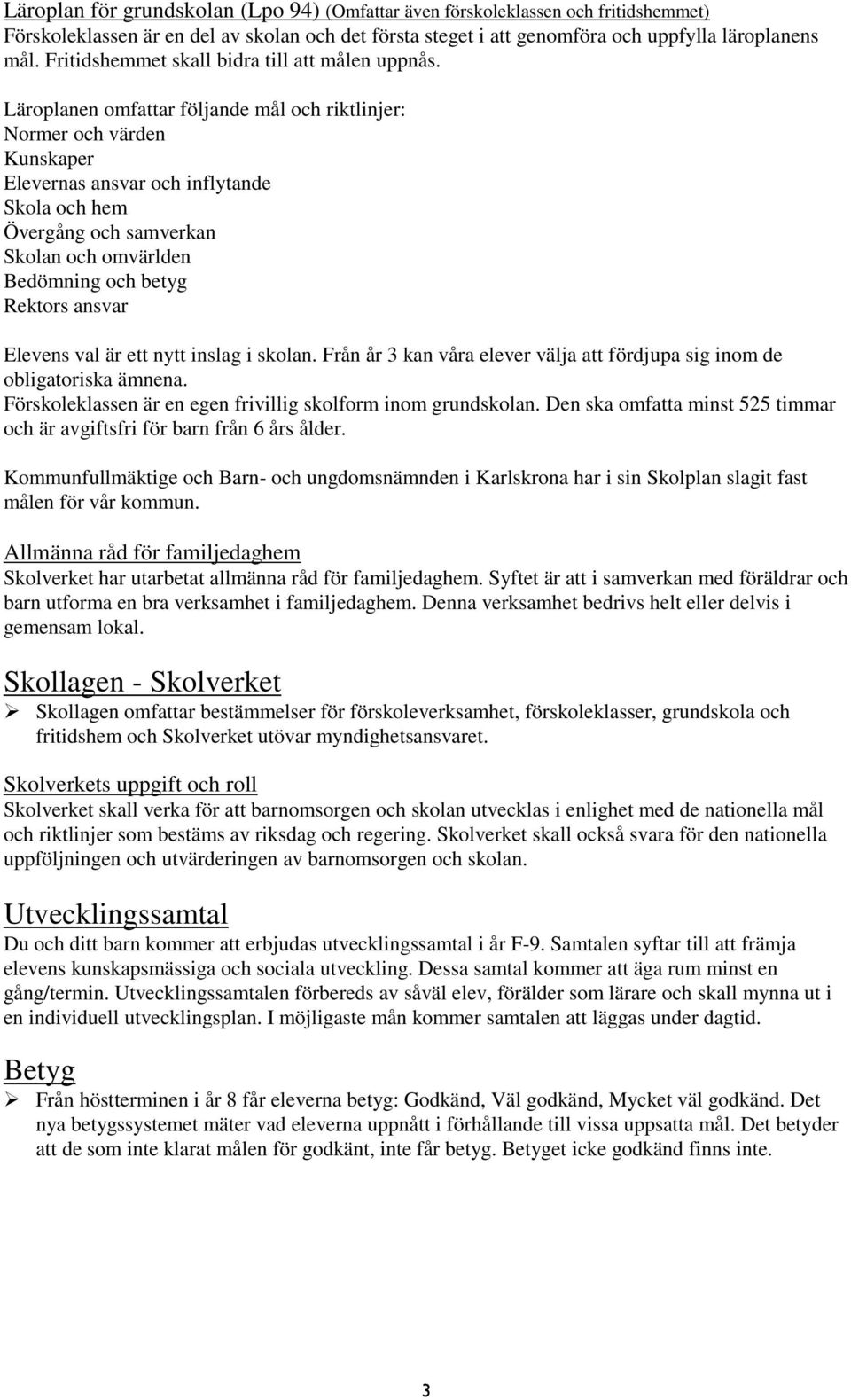 Läroplanen omfattar följande mål och riktlinjer: Normer och värden Kunskaper Elevernas ansvar och inflytande Skola och hem Övergång och samverkan Skolan och omvärlden Bedömning och betyg Rektors