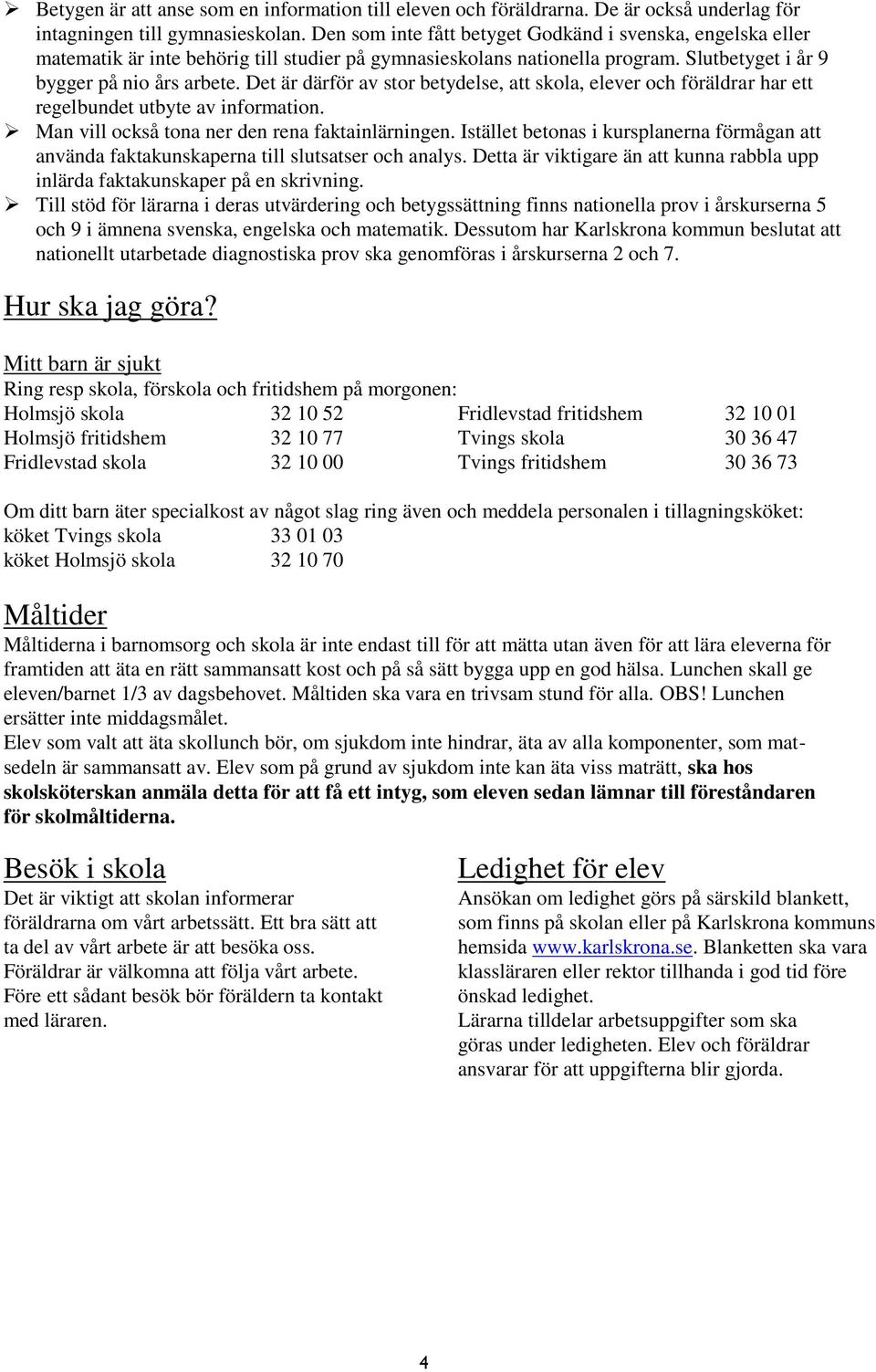 Det är därför av stor betydelse, att skola, elever och föräldrar har ett regelbundet utbyte av information. Man vill också tona ner den rena faktainlärningen.