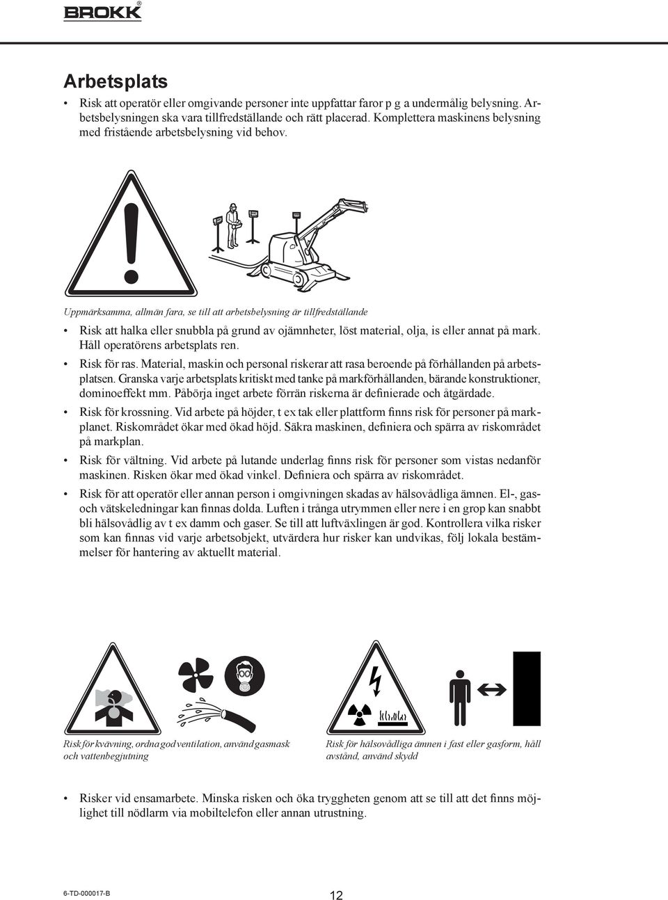 Uppmärksamma, allmän fara, se till att arbetsbelysning är tillfredställande Risk att halka eller snubbla på grund av ojämnheter, löst material, olja, is eller annat på mark.