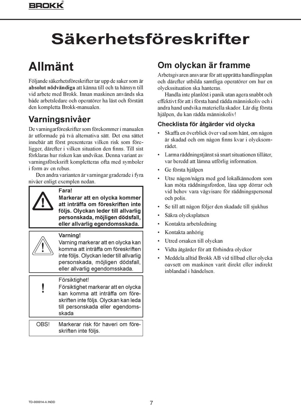Varningsnivåer De varningarföreskrifter som förekommer i manualen är utformade på två alternativa sätt.