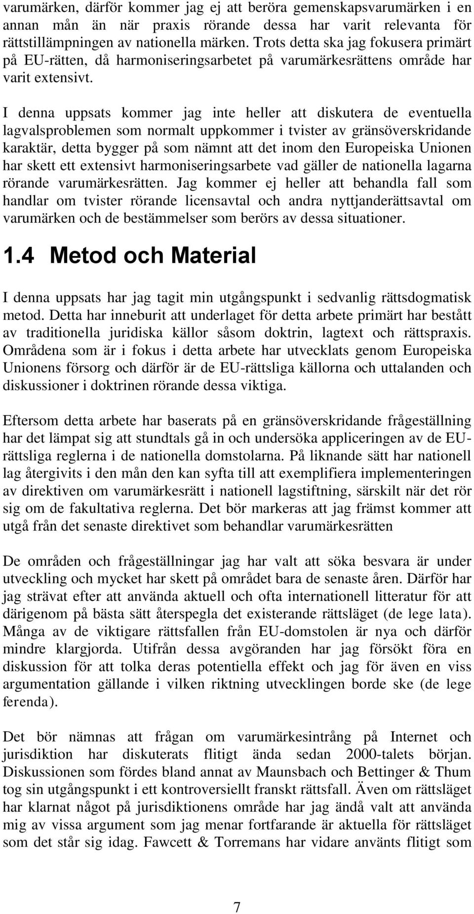 I denna uppsats kommer jag inte heller att diskutera de eventuella lagvalsproblemen som normalt uppkommer i tvister av gränsöverskridande karaktär, detta bygger på som nämnt att det inom den