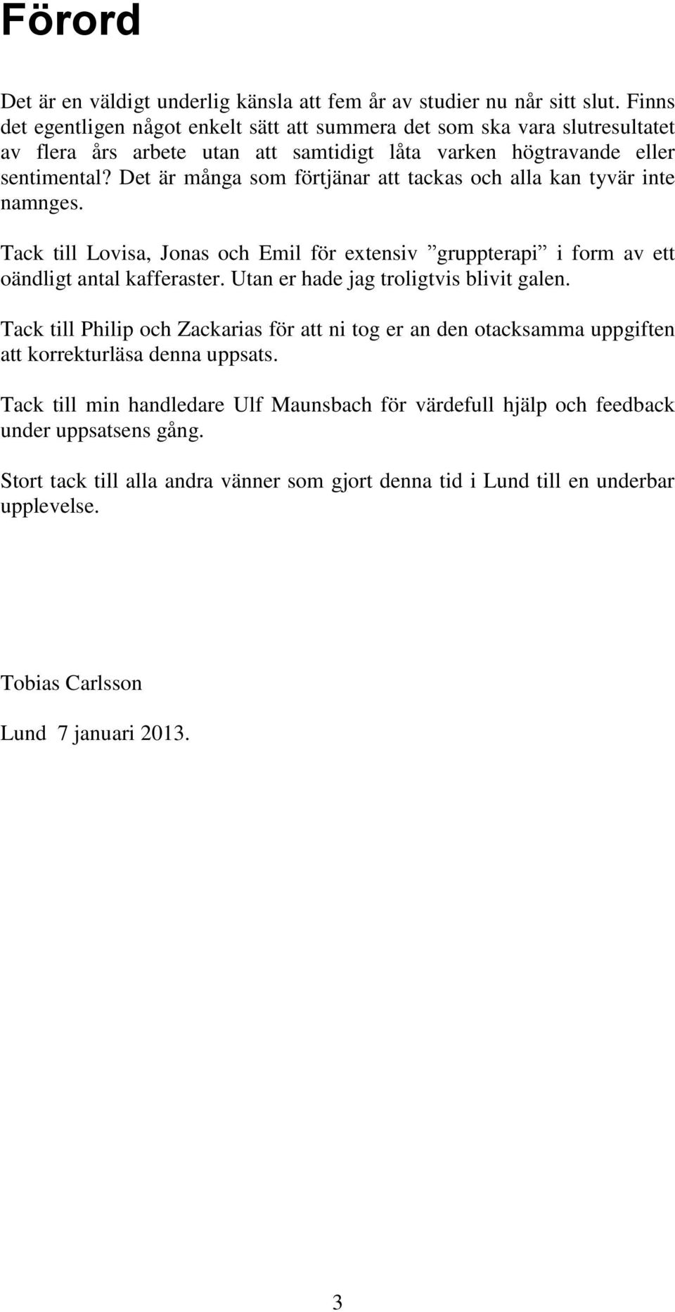 Det är många som förtjänar att tackas och alla kan tyvär inte namnges. Tack till Lovisa, Jonas och Emil för extensiv gruppterapi i form av ett oändligt antal kafferaster.
