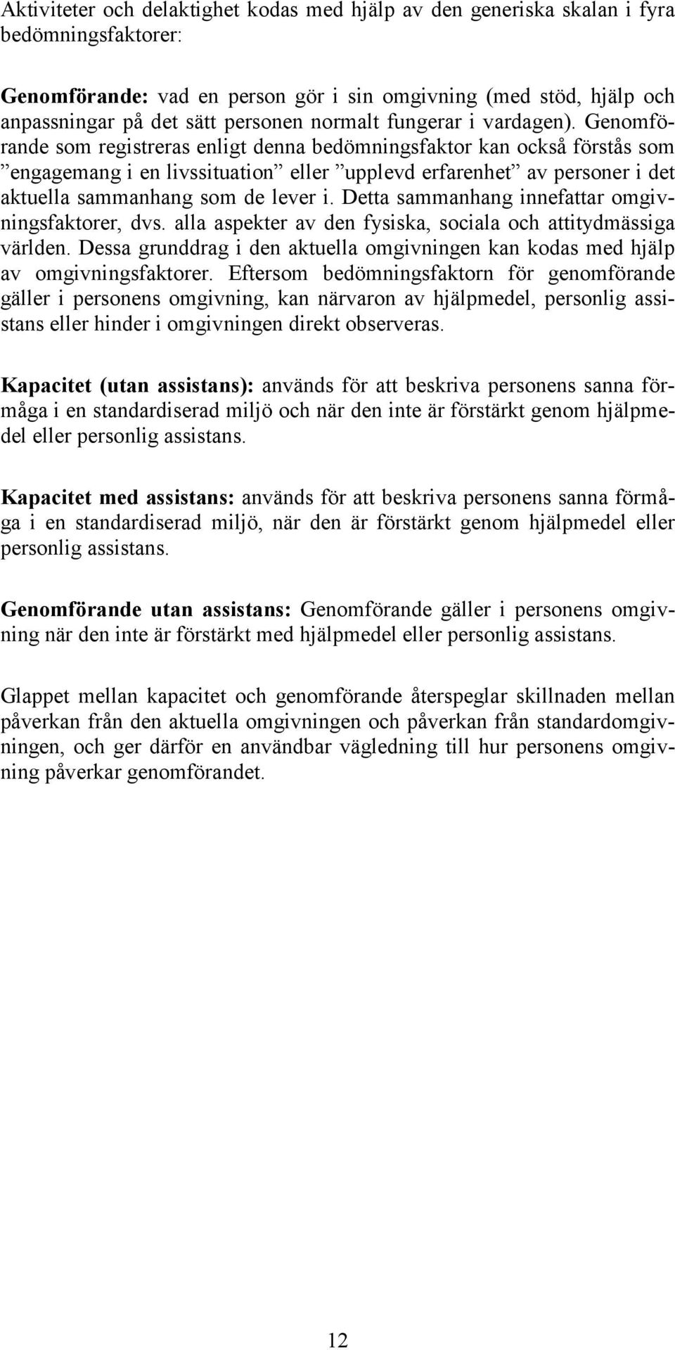 Genomförande som registreras enligt denna bedömningsfaktor kan också förstås som engagemang i en livssituation eller upplevd erfarenhet av personer i det aktuella sammanhang som de lever i.