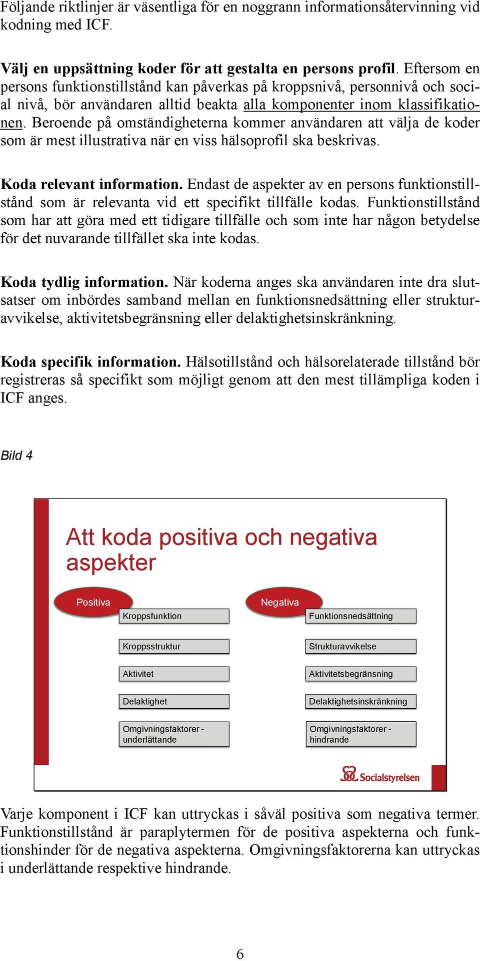 Beroende på omständigheterna kommer användaren att välja de koder som är mest illustrativa när en viss hälsoprofil ska beskrivas. Koda relevant information.