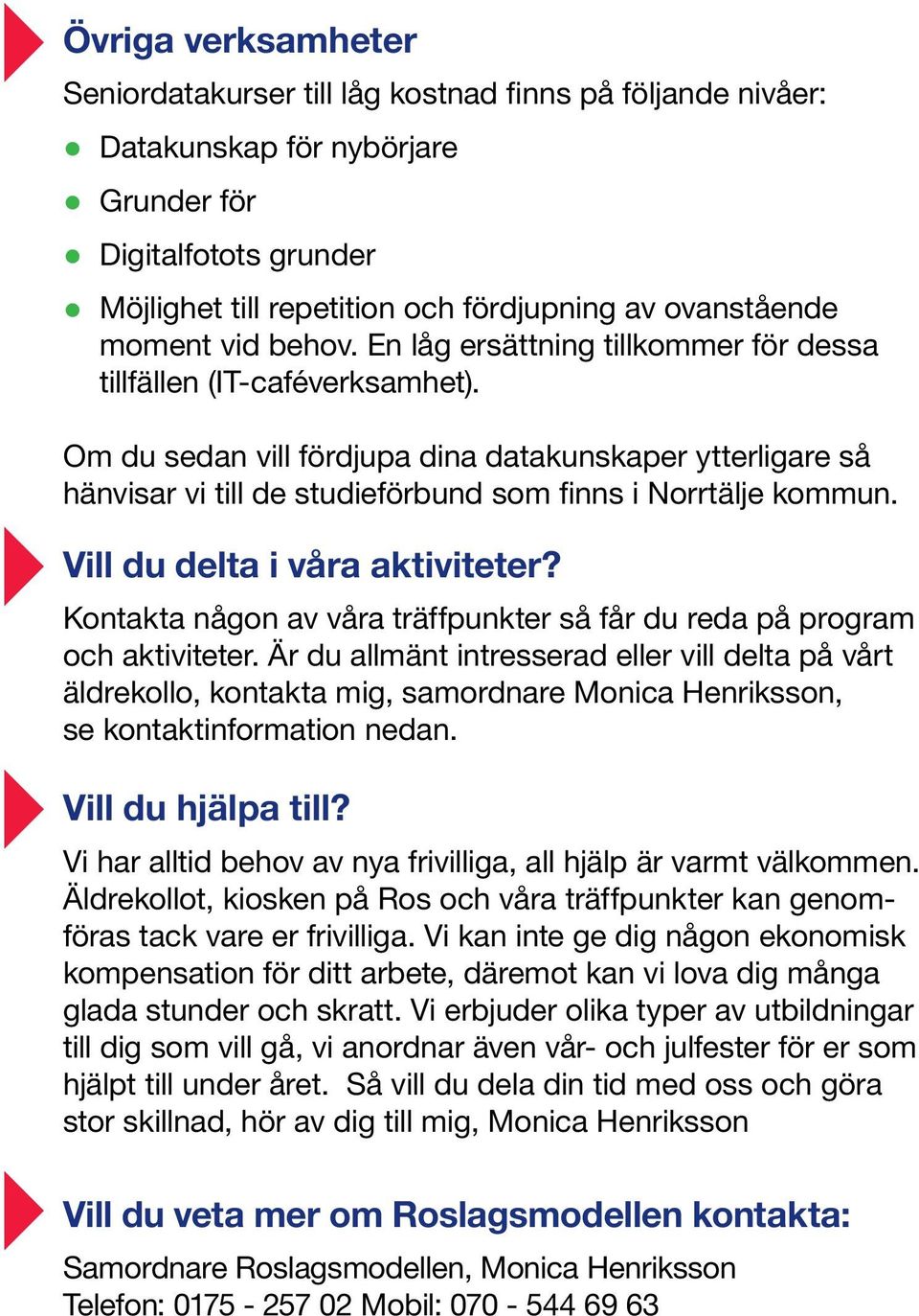 Om du sedan vill fördjupa dina datakunskaper ytterligare så hänvisar vi till de studieförbund som finns i Norrtälje kommun. Vill du delta i våra aktiviteter?