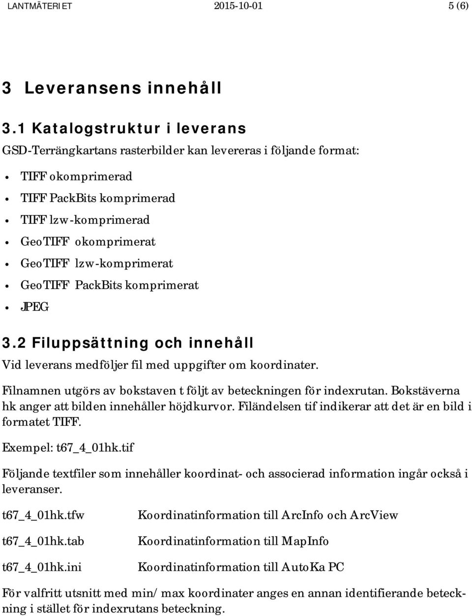 lzw-komprimerat GeoTIFF PackBits komprimerat JPEG 3.2 Filuppsättning och innehåll Vid leverans medföljer fil med uppgifter om koordinater.