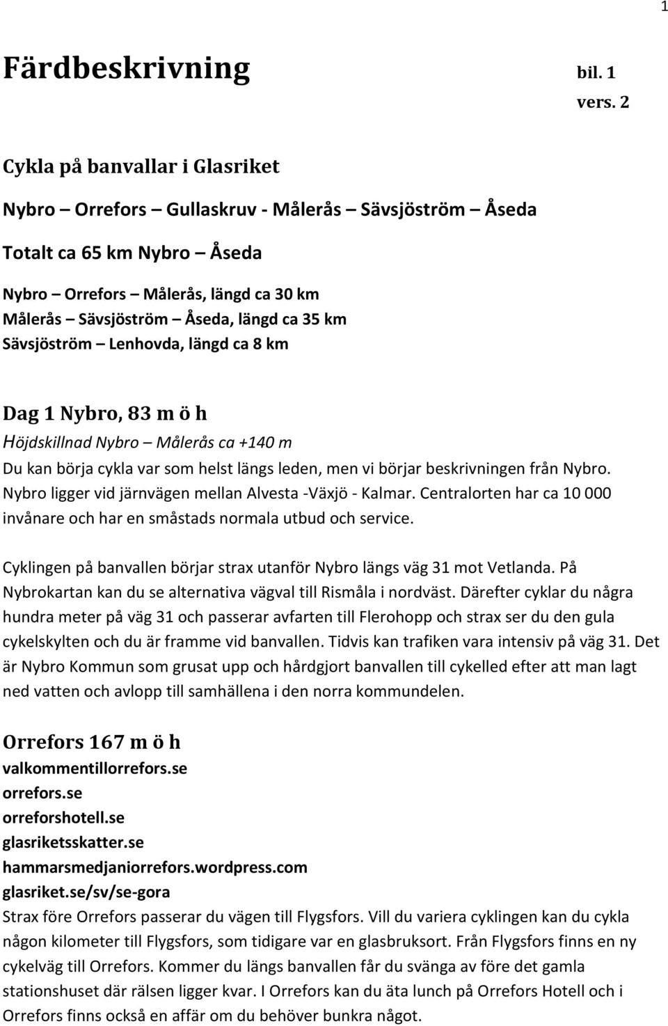 Sävsjöström Lenhovda, längd ca 8 km Dag 1 Nybro, 83 m ö h Höjdskillnad Nybro Målerås ca +140 m Du kan börja cykla var som helst längs leden, men vi börjar beskrivningen från Nybro.