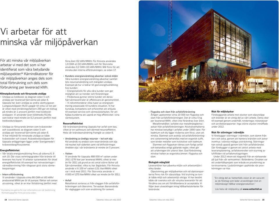 Klimatpåverkande och försurande utsläpp Utsläpp av koldioxid, se diagram sidan 5 och utsläpp per levererad fjärrvärme på sidan 6. Uppsala har även utsläpp av andra växthusgaser.