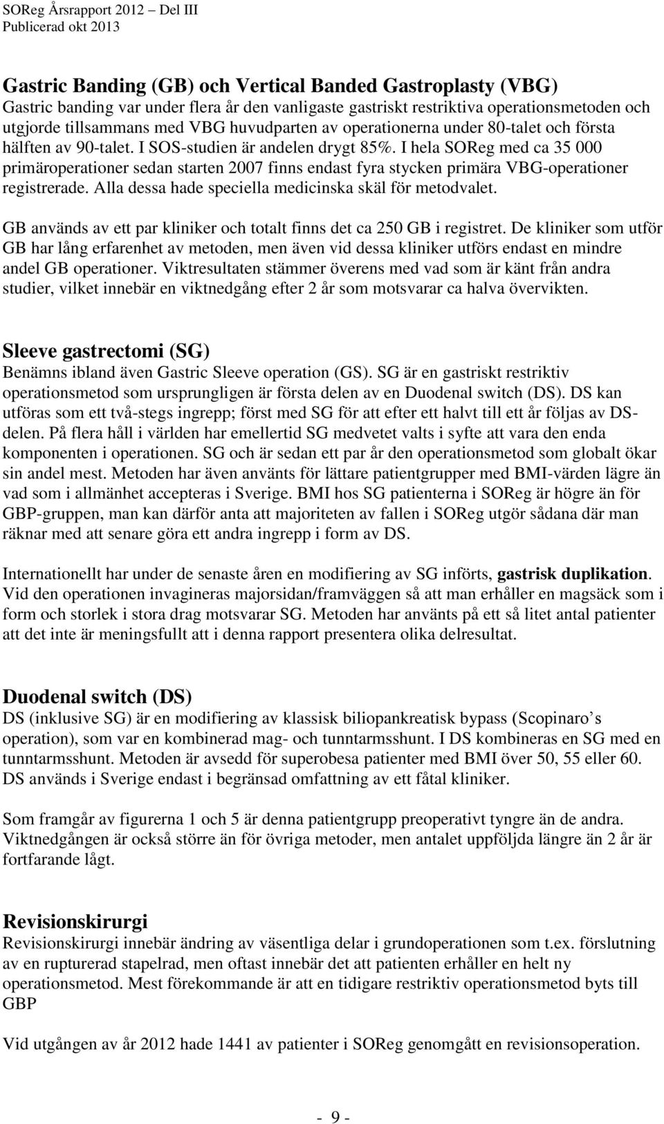 I hela SOReg med ca 35 000 primäroperationer sedan starten 2007 finns endast fyra stycken primära VBG-operationer registrerade. Alla dessa hade speciella medicinska skäl för metodvalet.